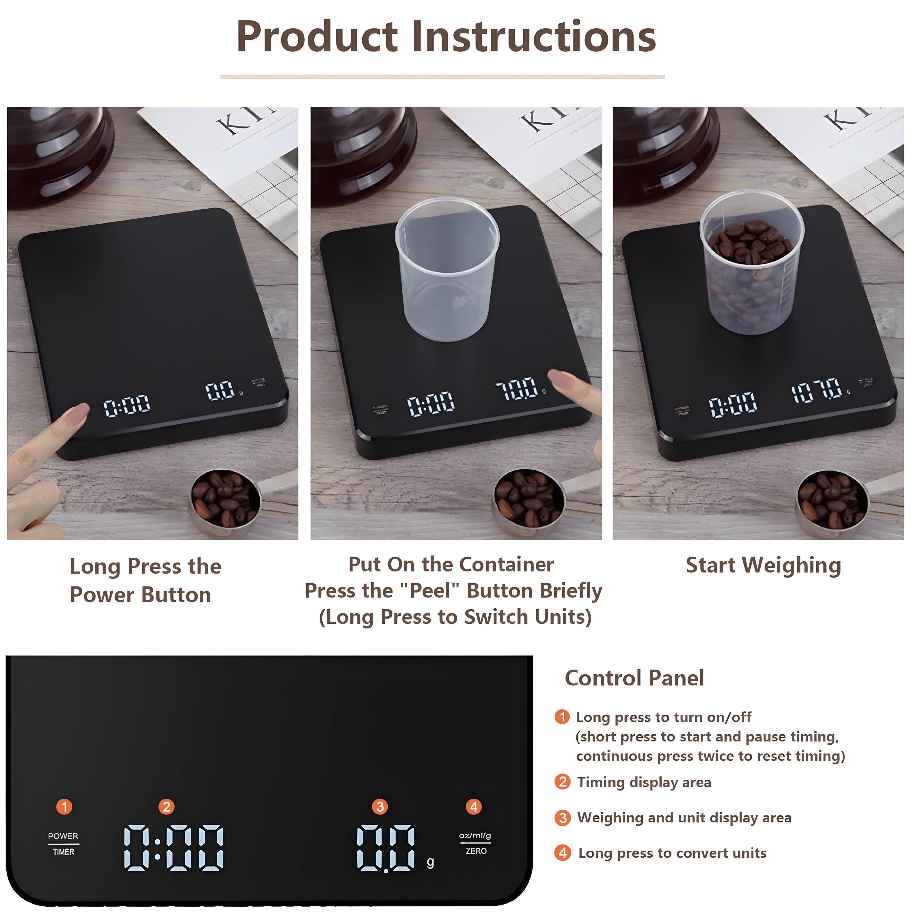 Product Instructions

1. Long Press the Power Button
2. Put On the Container
3. Press the "Peel" Button Briefly (Long Press to Switch Units)
4. Start Weighing

Control Panel
1. Long press to turn on/off (short press to start and pause timing, continuous press twice to reset timing)
2. Timing display area
3. Weighing and unit display area
4. Long press to convert units
