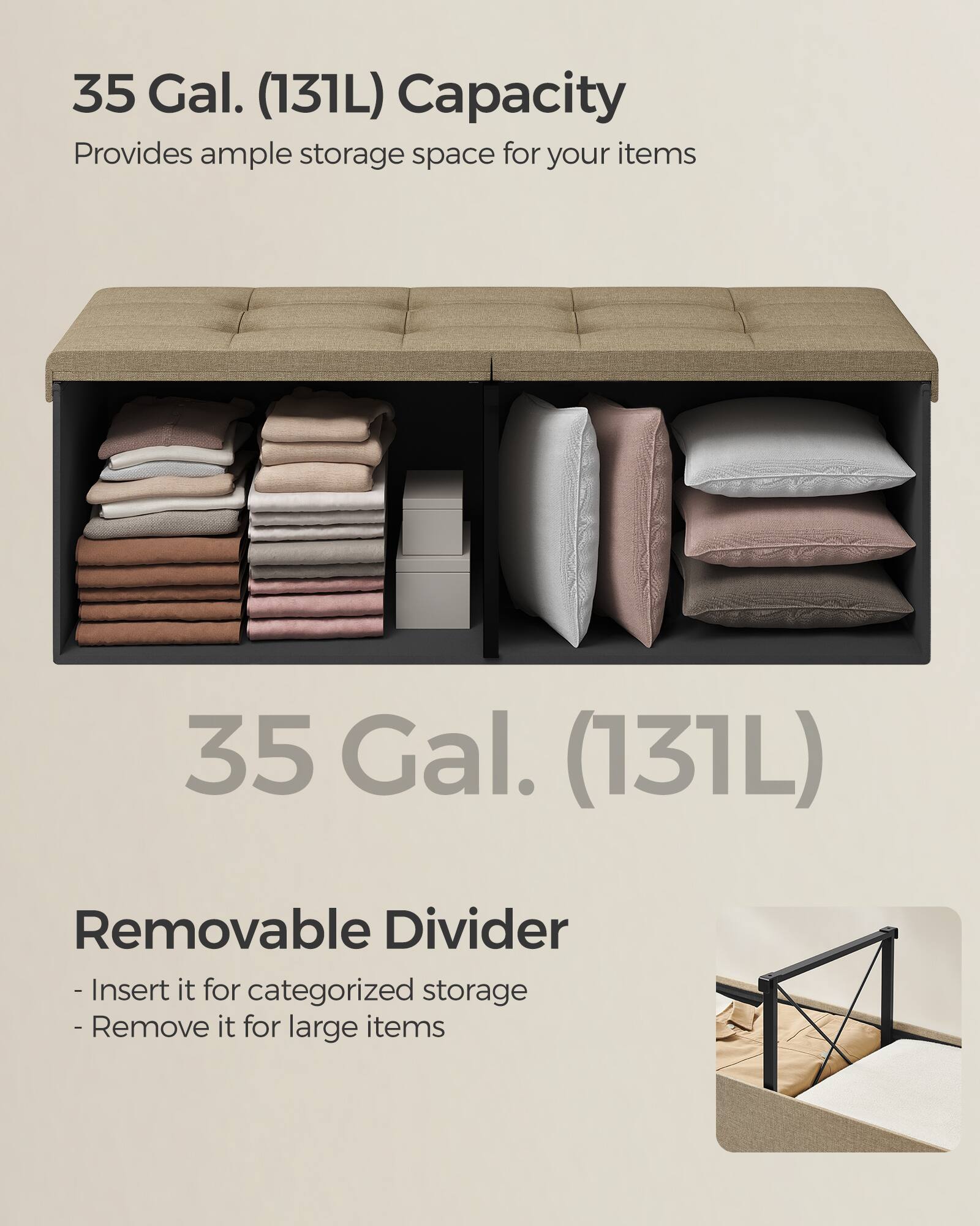 35 Gal. (131L) Capacity  
Provides ample storage space for your items  

35 Gal. (131L)  

Removable Divider  
- Insert it for categorized storage  
- Remove it for large items