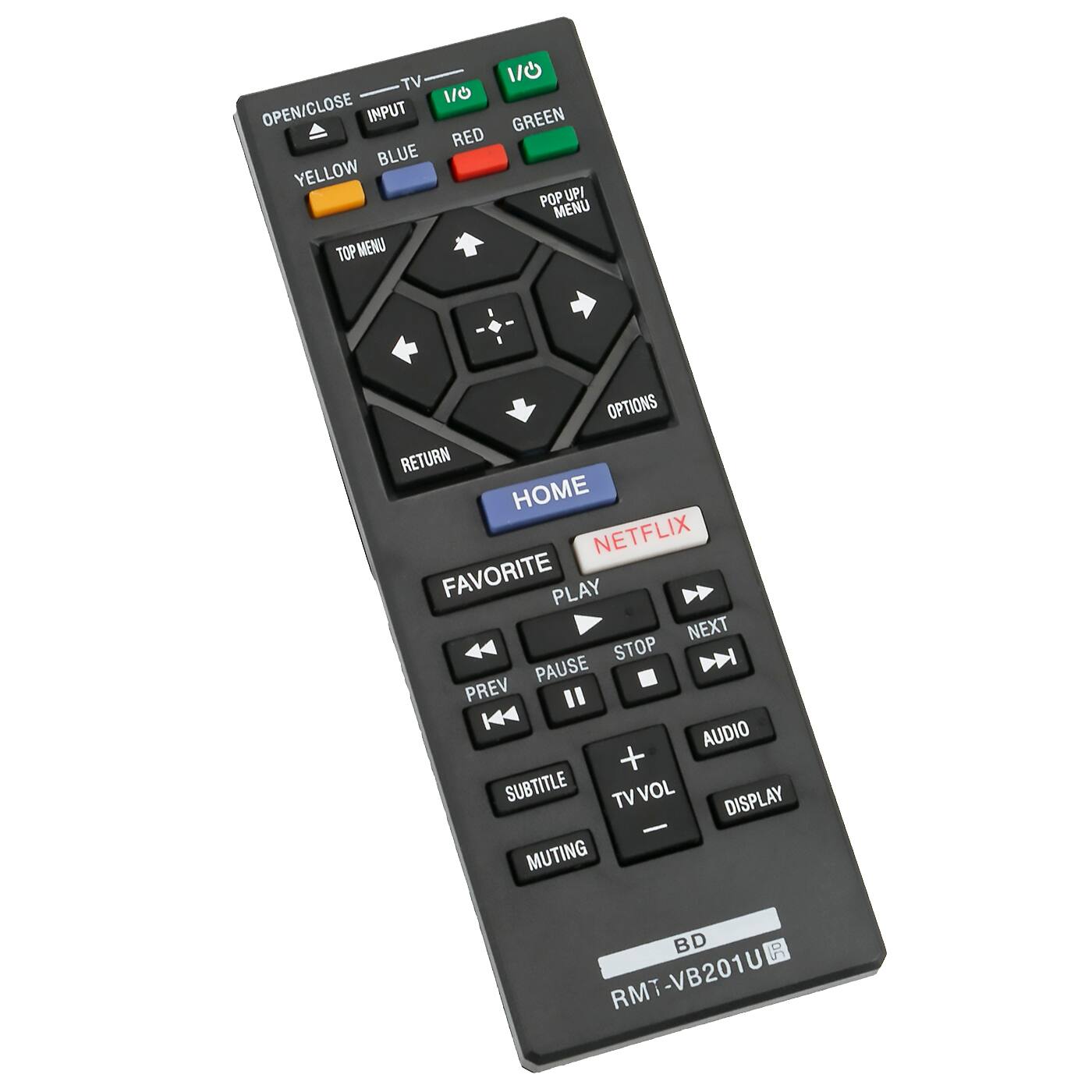 TV 1/0 1/0 OPEN/CLOSE INPUT GREEN RED BLUE YELLOW POP UP MENU TOP MENU OPTIONS RETURN HOME NETFLIX FAVORITE PLAY NEXT STOP N PAUSE PREV " AUDIO + SUBTITLE TV VOL DISPLAY - MUTING BD R RMT-VB201U