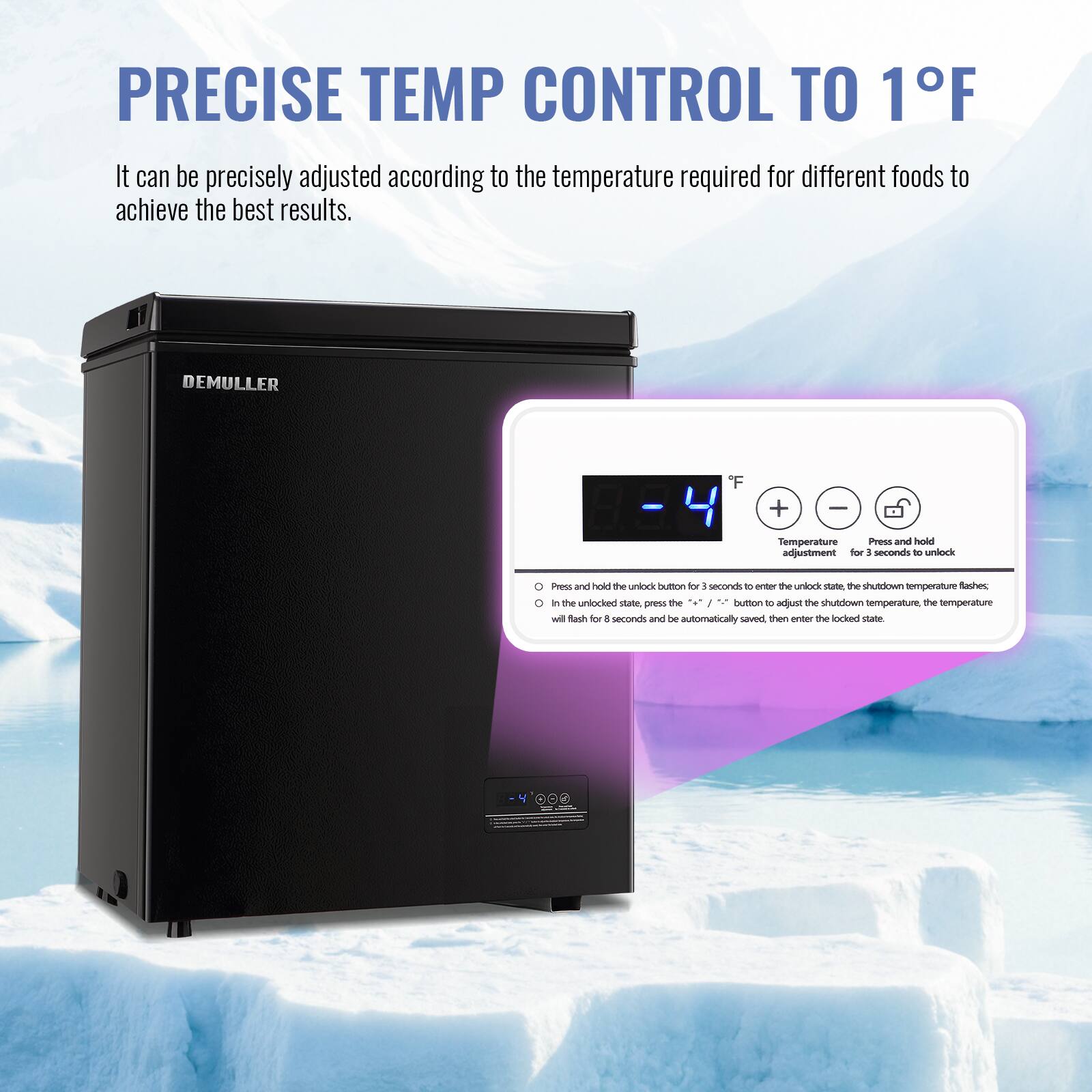 PRECISE TEMP CONTROL TO 1°F

It can be precisely adjusted according to the temperature required for different foods to achieve the best results.

DEMULLER F + I

Temperature adjustment:
- Press and hold the unlock button for 3 seconds to enter the unlock state. The shutdown temperature will flash.
- In the unlocked state, press the "+" or "-" button to adjust the shutdown temperature. The temperature will flash for 8 seconds and be automatically saved, then enter the locked state.