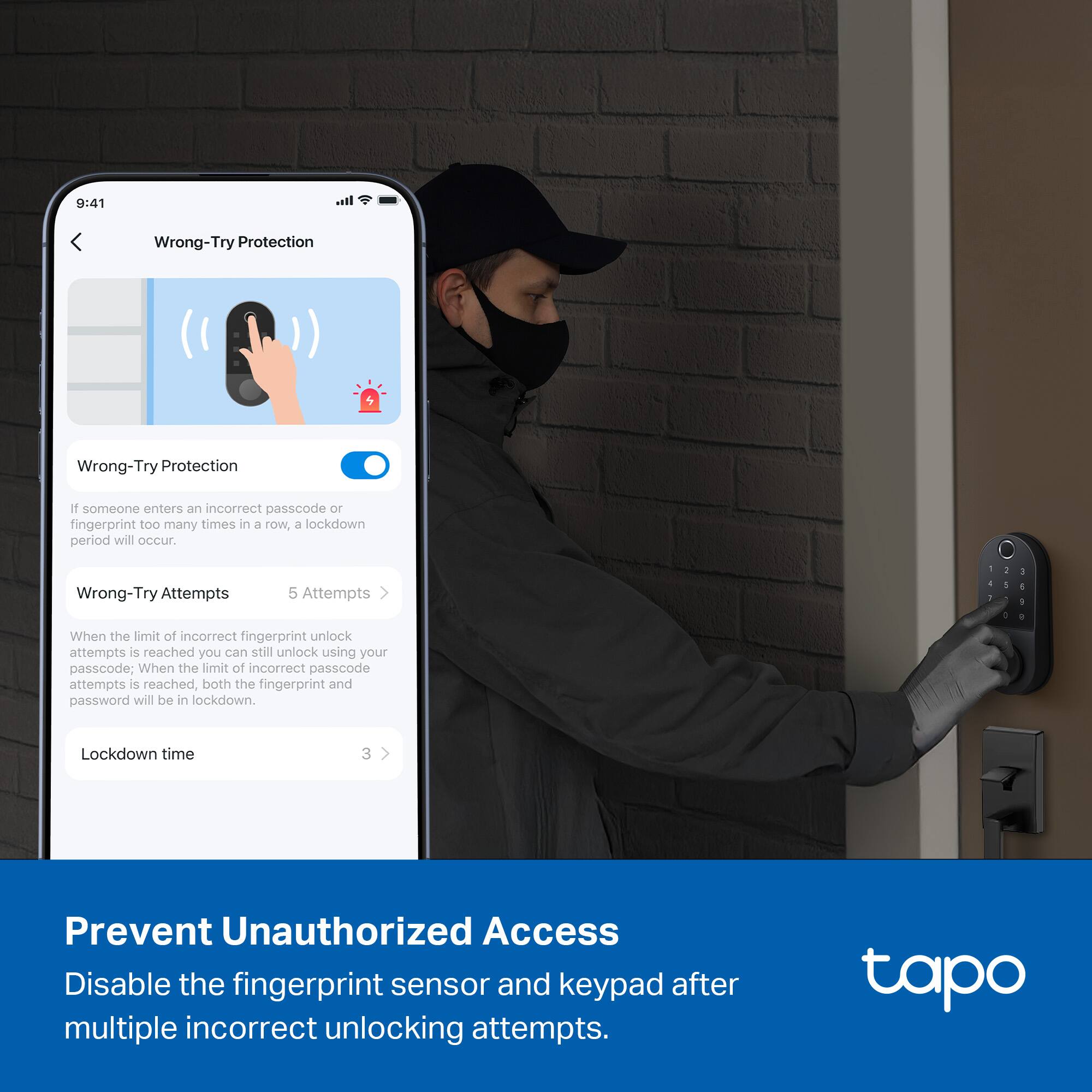 9:41 Wrong-Try Protection

Wrong-Try Protection

If someone enters an incorrect passcode or fingerprint too many times in a row, a lockdown period will occur.

Wrong-Try Attempts 5 Attempts

When the limit of incorrect fingerprint unlock attempts is reached, you can still unlock using your passcode; When the limit of incorrect passcode attempts is reached, both the fingerprint and password will be in lockdown.

Lockdown time 3

Prevent Unauthorized Access

Disable the fingerprint sensor and keypad after multiple incorrect unlocking attempts.