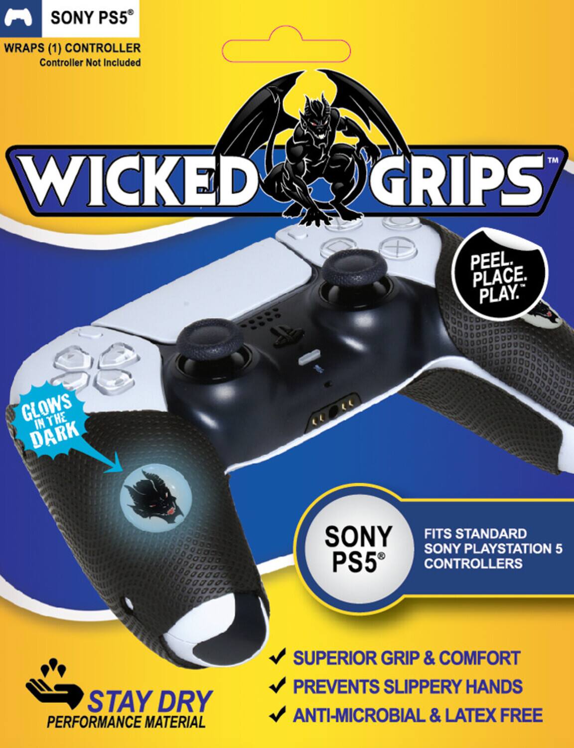 SONY PS5 WRAPS (1) CONTROLLER
Controller Not Included
WICKED GRIPS™
PEEL. PLACE. PLAY.
GLOWS IN THE DARK
STAY DRY
PERFORMANCE MATERIAL
FITS STANDARD SONY PLAYSTATION 5 CONTROLLERS
SUPERIOR GRIP & COMFORT
PREVENTS SLIPPERY HANDS
ANTI-MICROBIAL & LATEX FREE