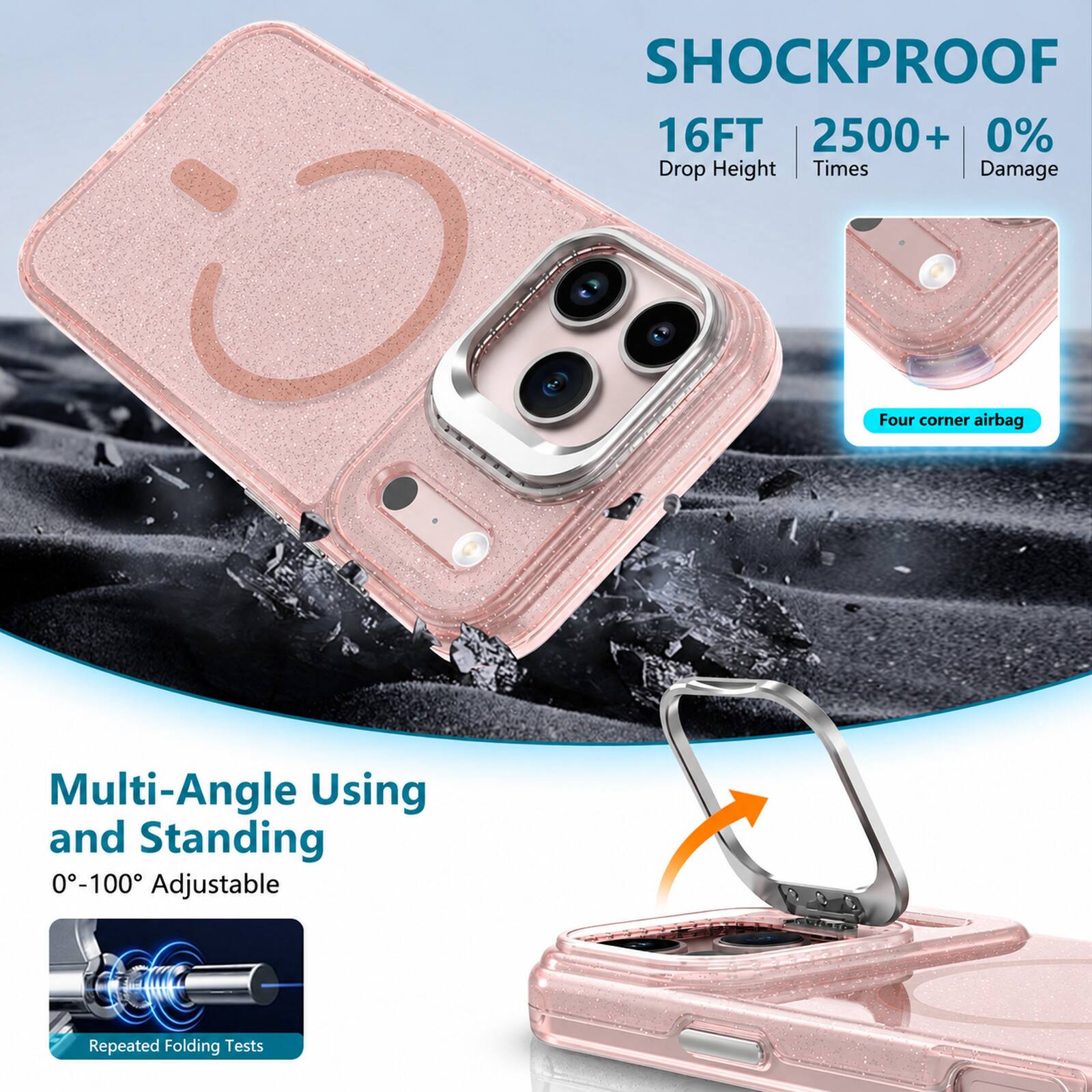 SHOCKPROOF  
16FT 2500+ 0%  
Drop Height | Times | Damage  

Four corner airbag  

Multi-Angle Using and Standing  
0°-100° Adjustable  

Repeated Folding Tests