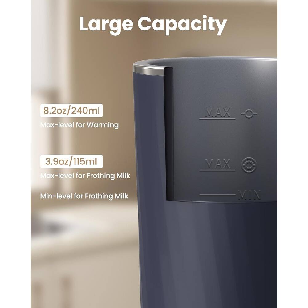 Large Capacity

8.2oz/240ml  
Max-level for Warming

3.9oz/115ml  
Max-level for Frothing Milk  
Min-level for Frothing Milk