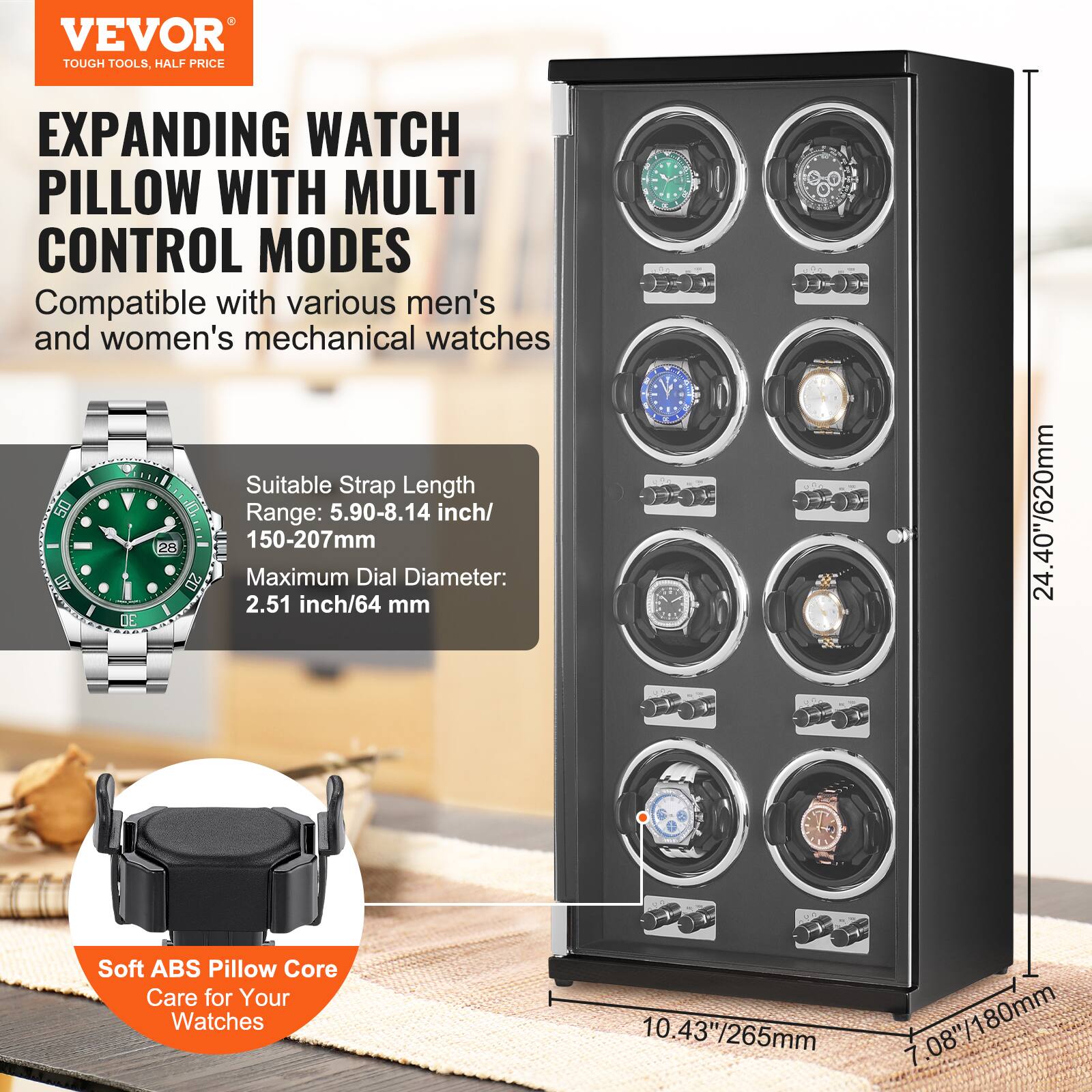 VEVOR TOUGH TOOLS, HALF PRICE EXPANDING WATCH PILLOW WITH MULTI CONTROL MODES

Compatible with various men's and women's mechanical watches

Suitable Strap Length Range: 5.90-8.14 inch/ 150-207mm

Maximum Dial Diameter: 2.51 inch/64 mm

Soft ABS Pillow Core Care for Your Watches

Dimensions:
- Height: 24.40"/620mm
- Width: 10.43"/265mm
- Depth: 7.08"/180mm