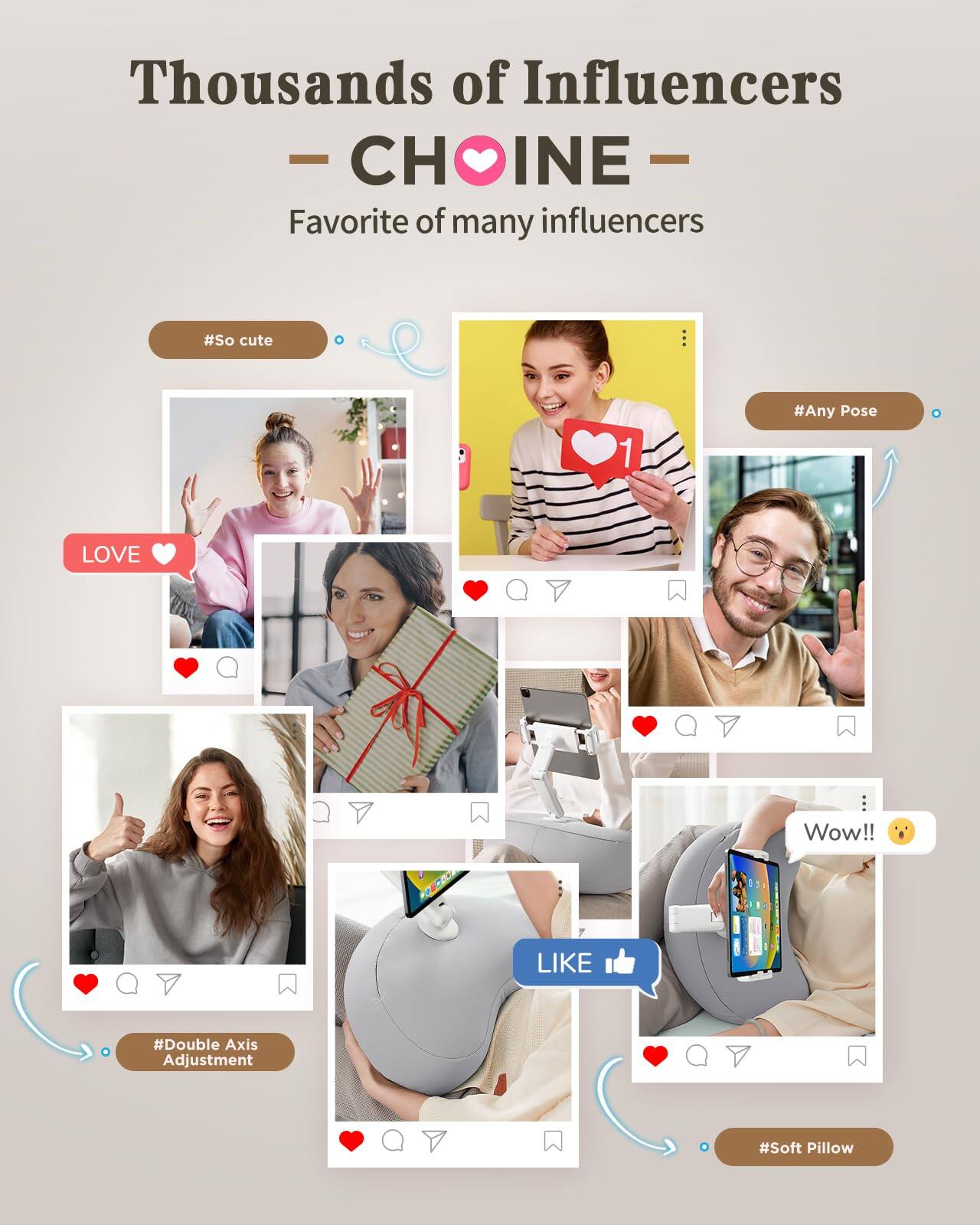 Thousands of Influencers  
— CHŌINE —  
Favorite of many influencers  

#So cute  
#Any Pose  
#Double Axis Adjustment  
#Soft Pillow  

LOVE ❤️  
Wow!! 😲  
LIKE 👍