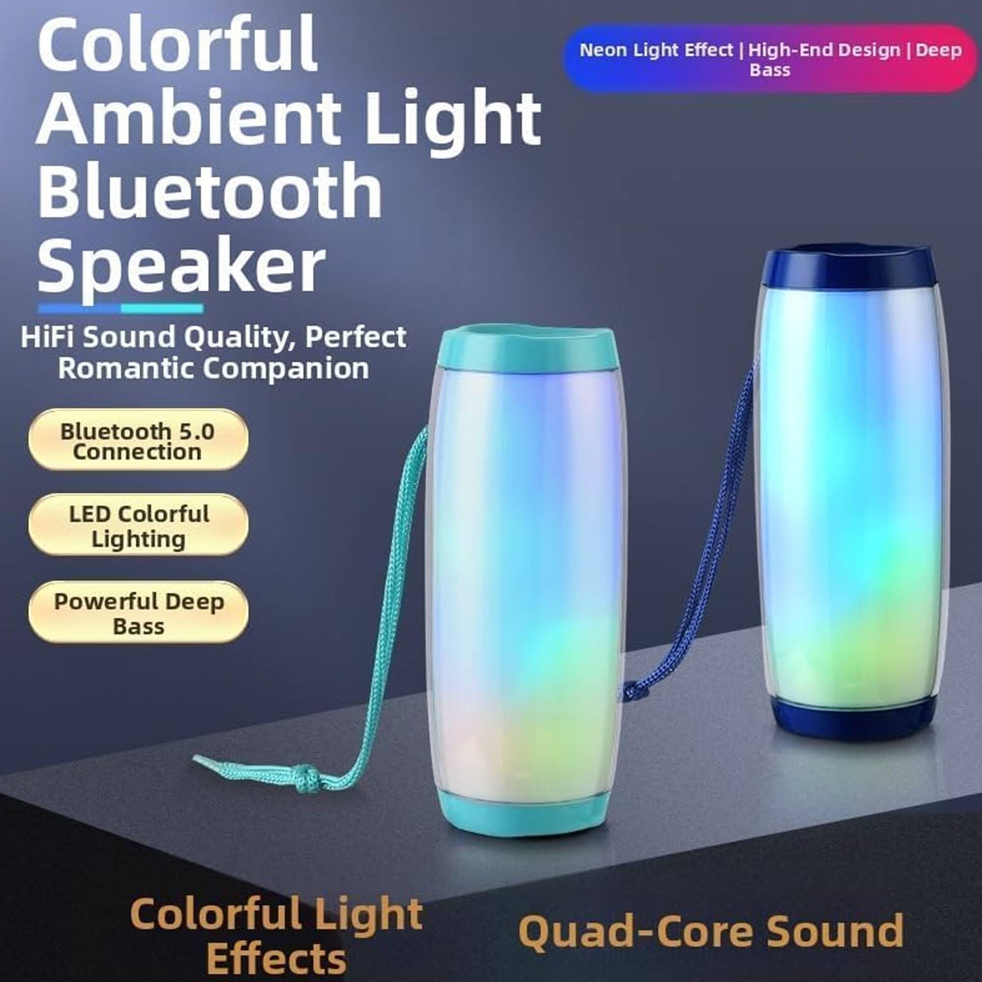 Colorful Ambient Light Bluetooth Speaker

HiFi Sound Quality, Perfect Romantic Companion

- Bluetooth 5.0 Connection
- LED Colorful Lighting
- Powerful Deep Bass

Neon Light Effect | High-End Design | Deep Bass

Colorful Light Effects

Quad-Core Sound