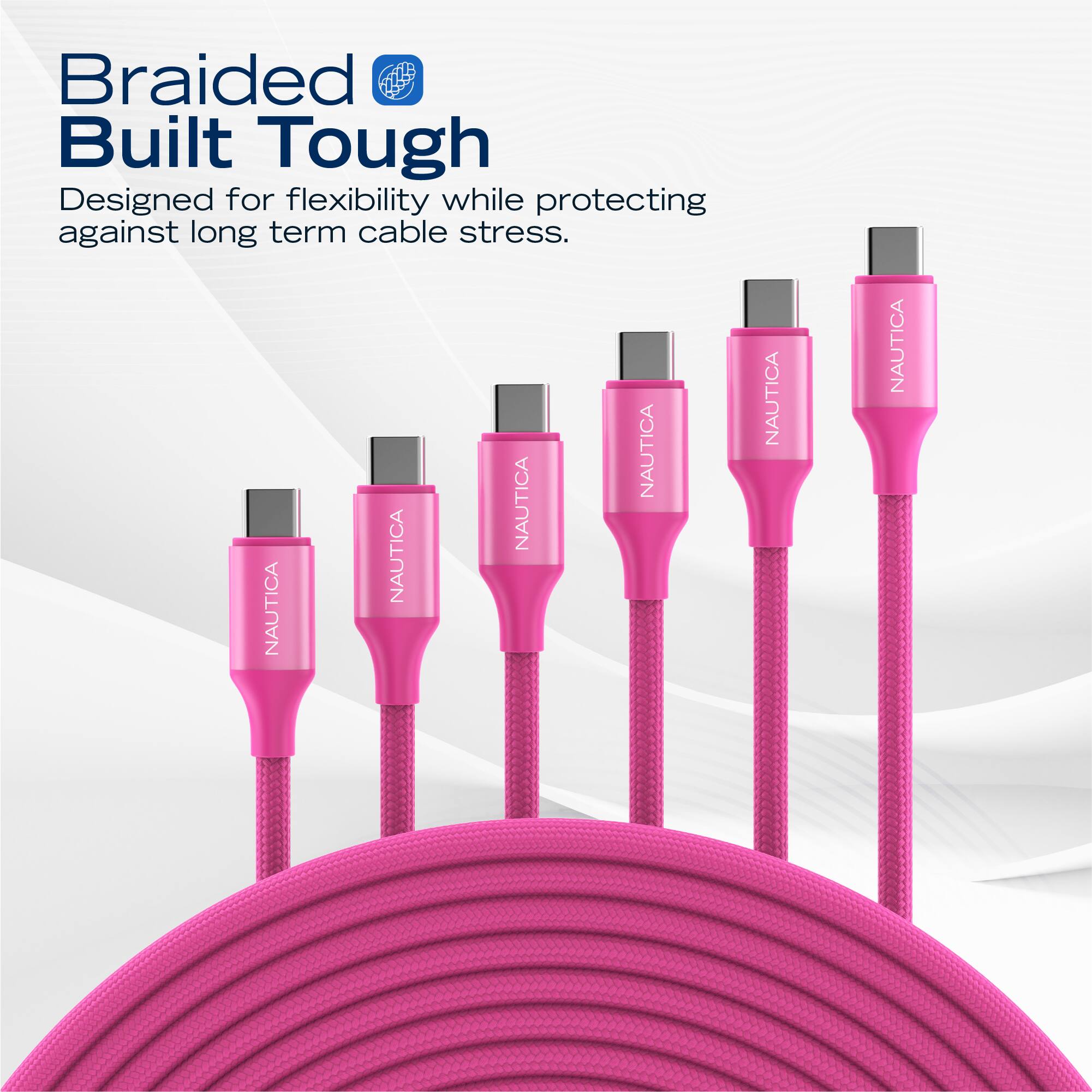 Braided Built Tough  
Designed for flexibility while protecting against long term cable stress.  

NAUTICA NAUTICA NAUTICA NAUTICA NAUTICA NAUTICA