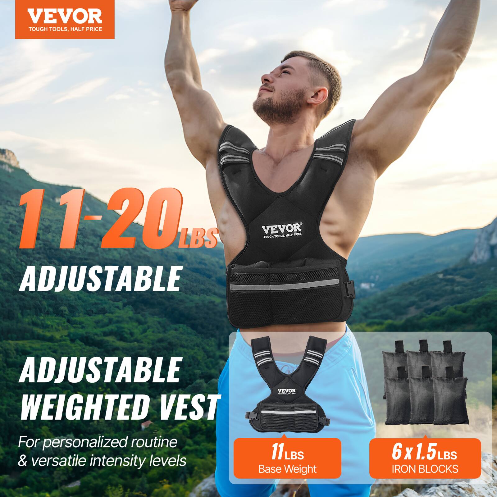 VEVOR TOUGH TOOLS. HALF PRICE
11-20 LBS ADJUSTABLE
VEVOR ADJUSTABLE WEIGHTED VEST
For personalized routine & versatile intensity levels
11 LBS Base Weight
6 X 1.5 LBS IRON BLOCKS