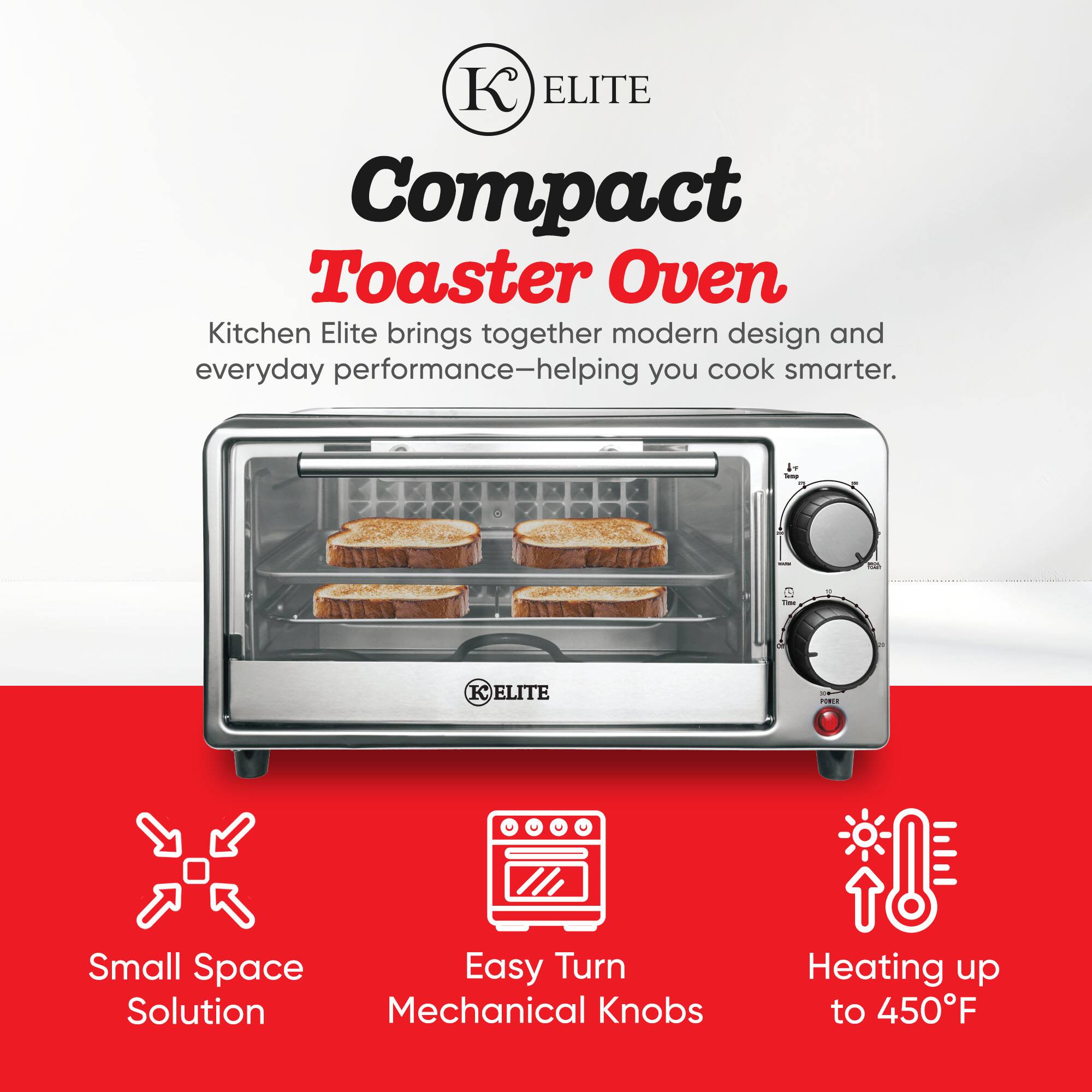 ELITE Compact Toaster Oven

Kitchen Elite brings together modern design and everyday performance—helping you cook smarter.

- Small Space Solution
- Easy Turn Mechanical Knobs
- Heating up to 450°F