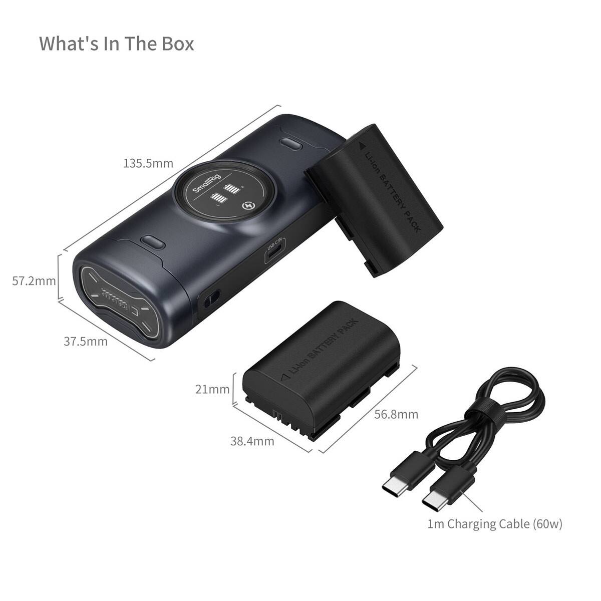 What's In The Box

135.5mm SmallRig
57.2mm
37.5mm
21mm
56.8mm
38.4mm
1m Charging Cable (60w)