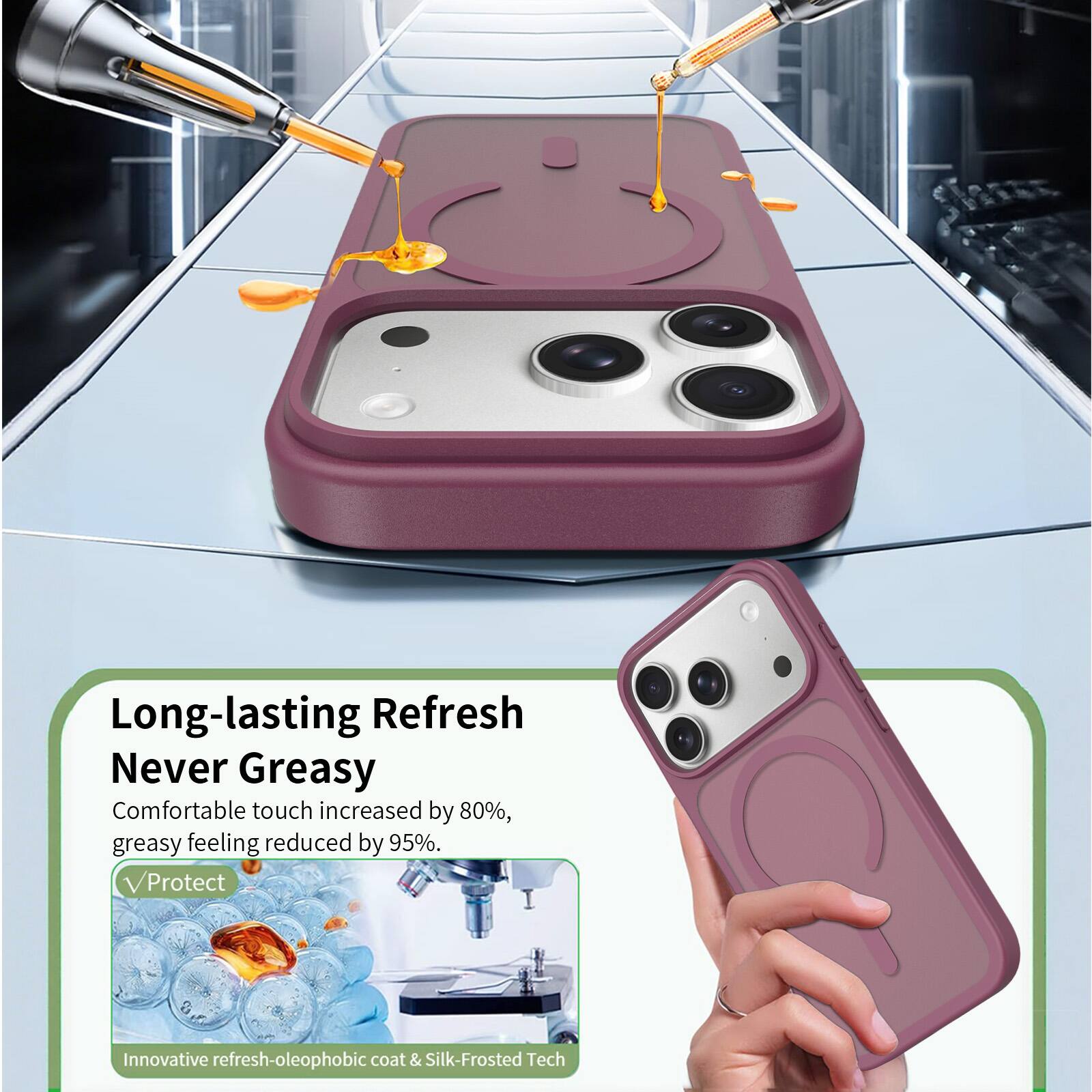 Long-lasting Refresh  
Never Greasy  
Comfortable touch increased by 80%, greasy feeling reduced by 95%.  
Protect  
Innovative refresh-oleophobic coat & Silk-Frosted Tech