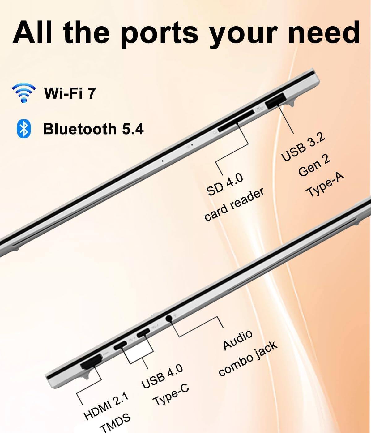 All the ports your need

Wi-Fi 7  
Bluetooth 5.4  
USB 3.2 Gen 2 Type-A  
SD card reader  
Audio combo jack  
USB 4.0 Type-C  
HDMI 2.1 TMDS