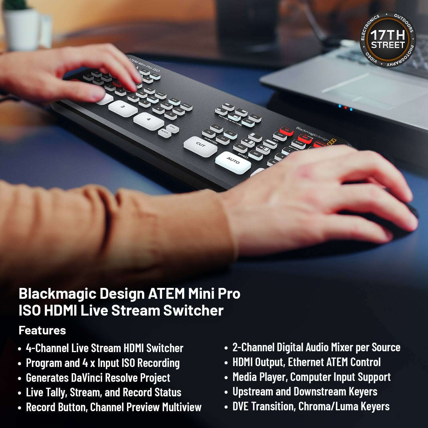 - 17TH STREET AVIDO ANAEOOLHA 3
- Blackmagic Design ATEM Mini Pro ISO HDMI Live Stream Switcher
- Features
  - 4-Channel Live Stream HDMI Switcher
  - Program and 4 x Input ISO Recording
  - Generates DaVinci Resolve Project
  - Live Tally, Stream, and Record Status
  - Record Button, Channel Preview Multiview
- 2-Channel Digital Audio Mixer per Source
- HDMI Output, Ethernet ATEM Control
- Media Player, Computer Input Support
- Upstream and Downstream Keyers
- DVE Transition, Chroma/Luma Keyers