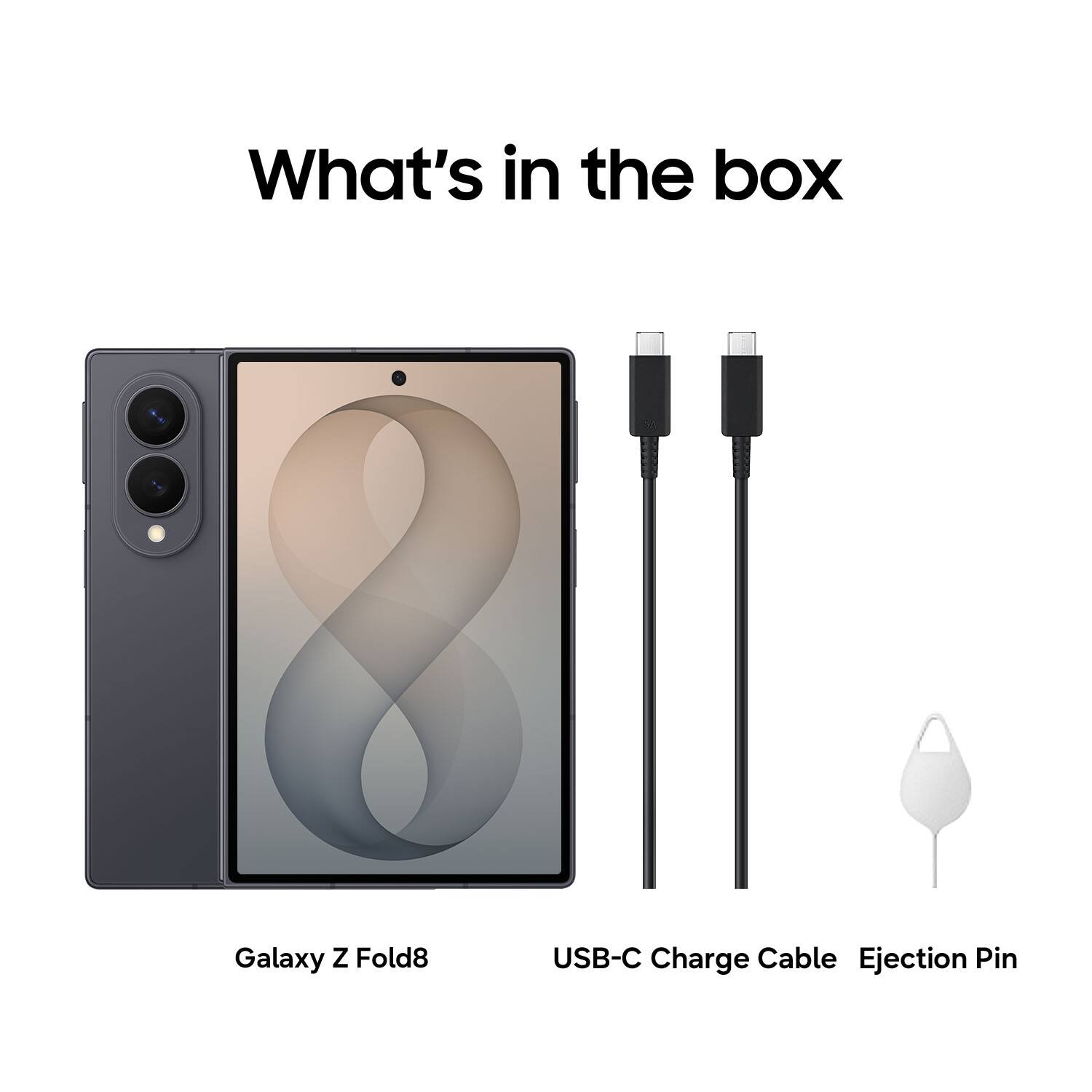 What's in the box

Galaxy Z Fold8

USB-C Charge Cable

Ejection Pin