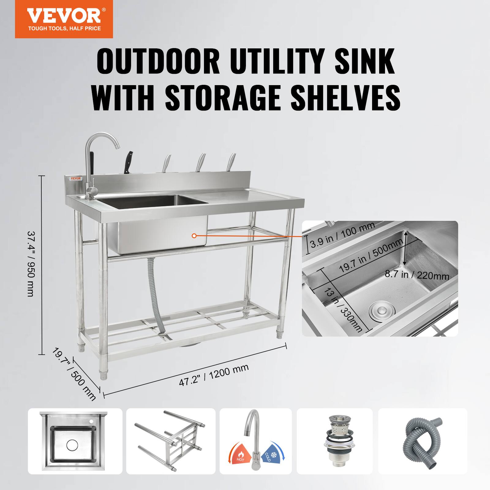VEVOR TOUGH TOOLS, HALF PRICE OUTDOOR UTILITY SINK WITH STORAGE SHELVES
37.4" / 950 mm
19.7" / 500 mm
47.2" / 1200 mm
8.7" / 220 mm
13" / 330 mm