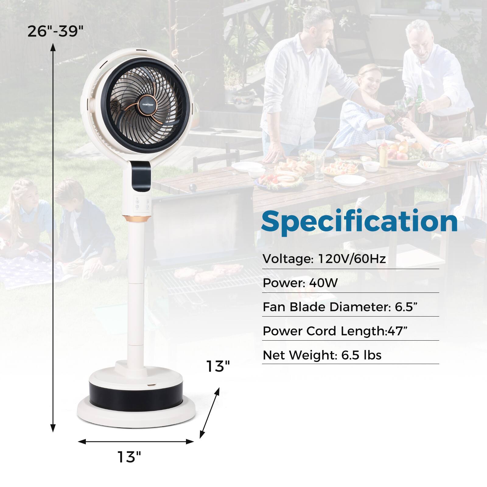 26"-39"  
Specification  
Voltage: 120V/60Hz  
Power: 40W  
Fan Blade Diameter: 6.5"  
Power Cord Length: 47"  
Net Weight: 6.5 lbs  

13"  
13"