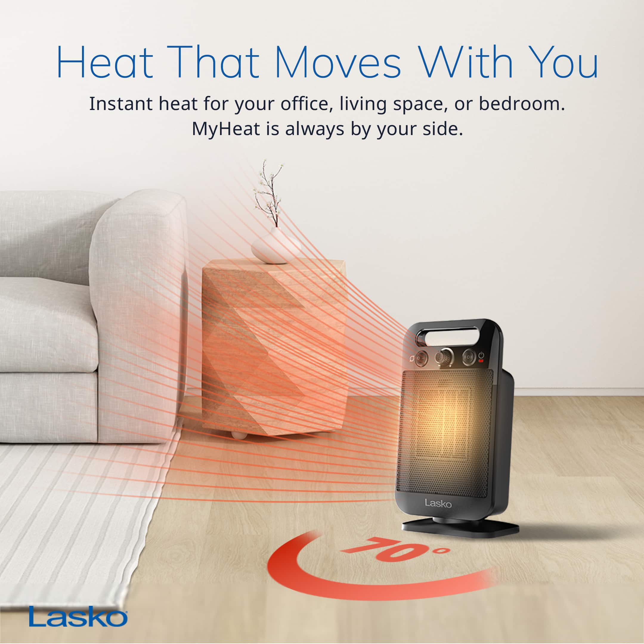 Heat That Moves With You Instant heat for your office, living space, or bedroom. MyHeat is always by your side. Lasko 70 O Lasko