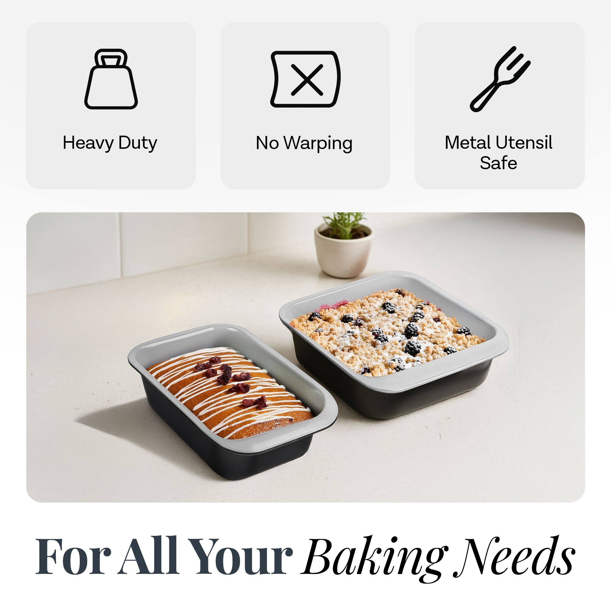 Heavy Duty  
No Warping  
Metal Utensil Safe  

For All Your Baking Needs