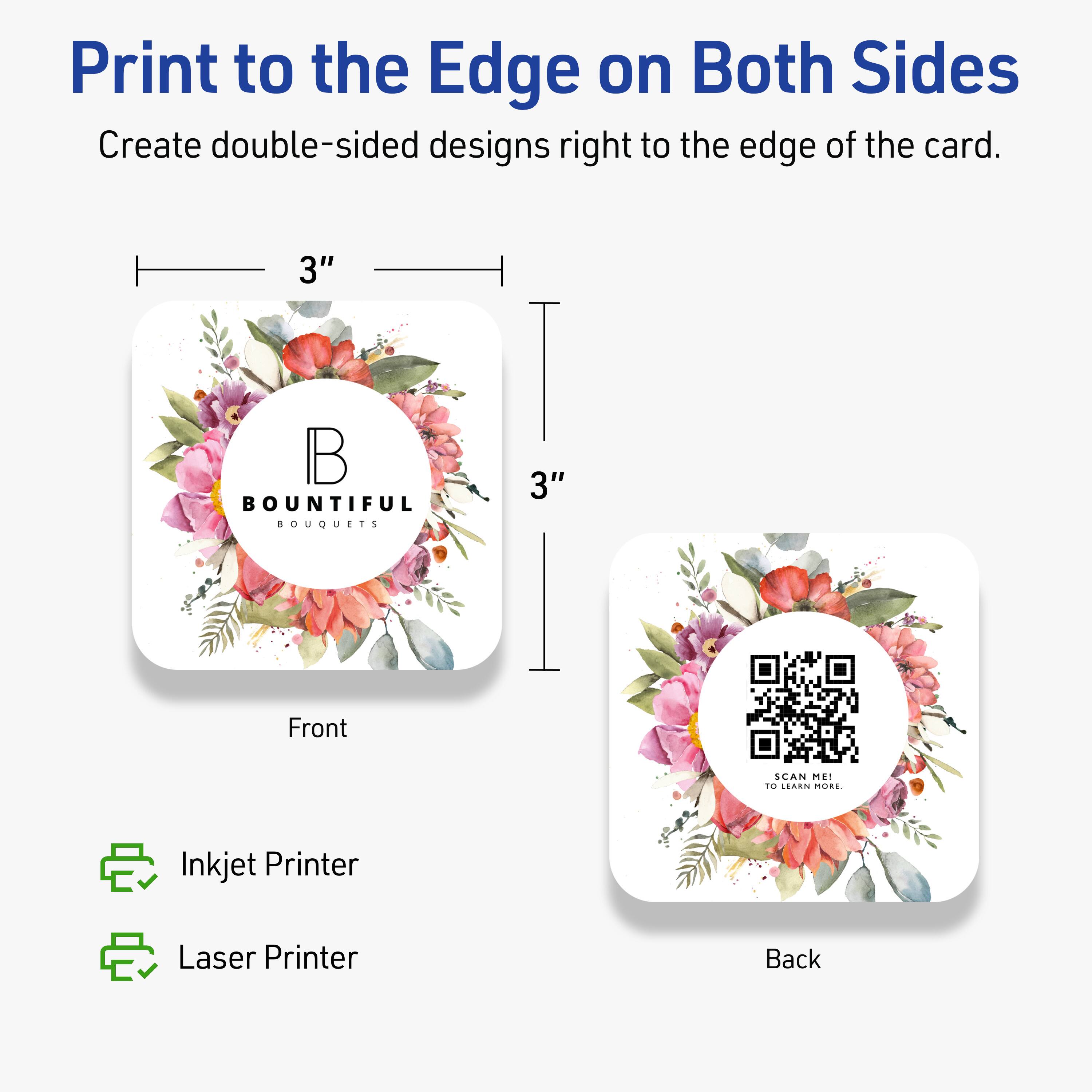 Print to the Edge on Both Sides  
Create double-sided designs right to the edge of the card.

3"  
Front  
BOUNTIFUL BOUQUETS

3"  
Back  
SCAN ME!  
TO LEARN MORE.

Inkjet Printer  
Laser Printer