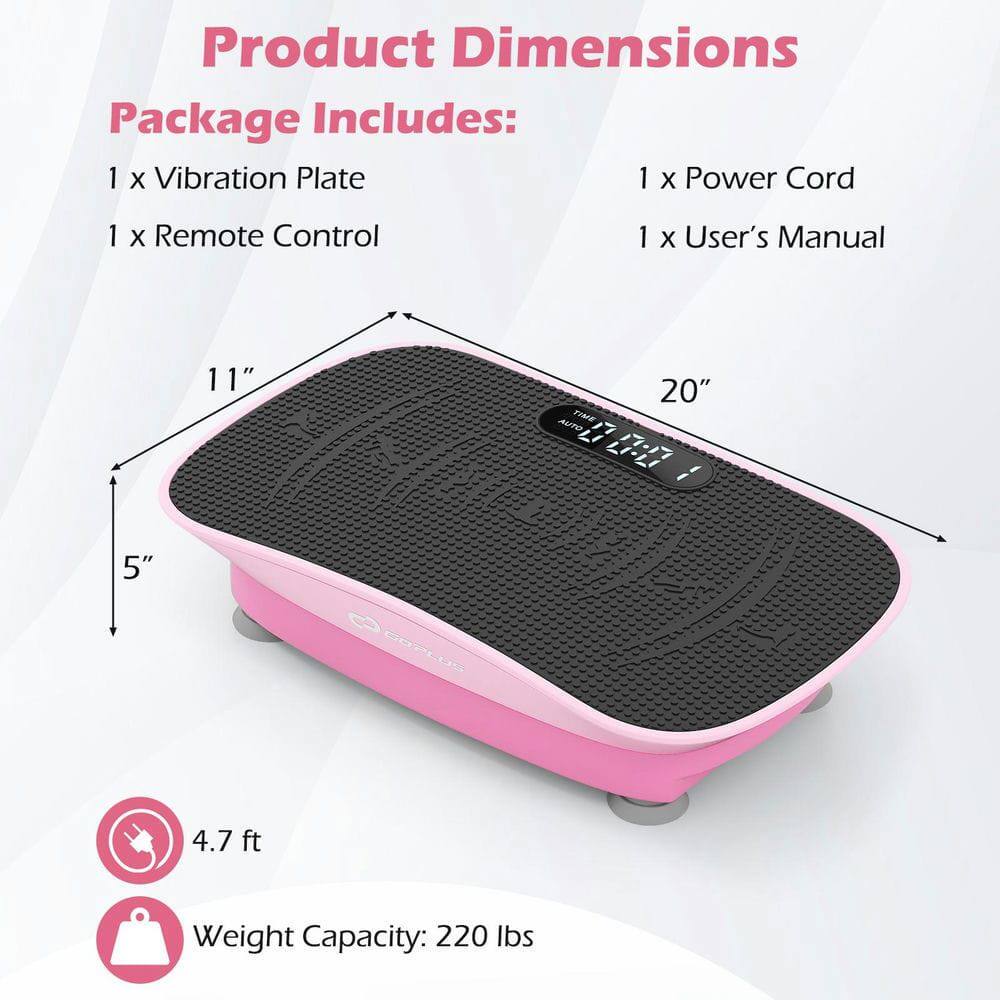 Product Dimensions  
Package Includes:  
1 x Vibration Plate  
1 x Power Cord  
1 x Remote Control  
1 x User's Manual  

11" x 20" x 5"  
4.7 ft  
Weight Capacity: 220 lbs