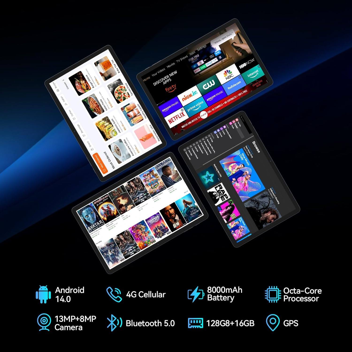 - Android 14.0
- 4G Cellular
- 13MP+8MP Camera
- Bluetooth 5.0
- 8000mAh Battery
- Octa-Core Processor
- 128GB+16GB
- GPS

- Cettore Walle
- Seltings Ades
- HE TV
- NOW
- Moutal
- HBO NOW
- HBO Videos
- NEW internet
- Yo
- NBC
- Homme
- DISCOVER APPS
- Soufybe.cem
- entrent
- firety
- E
- amagonmusic
- mnic
- 100% nick
- CONTRACTS
- muSiC video
- amagon prime
- CE
- NETFLIX
- HLOD
- KOTEN
- Ordered
- Mast
- TA
- SPOOLMAN
- SMAN
- AVATAR
- CONCuRdion
- 1
- I0A5
- BAE
- MD
- Browse
- Daily
- Mcnio
- Android
- 14.0
- 4G Cellular
- 8