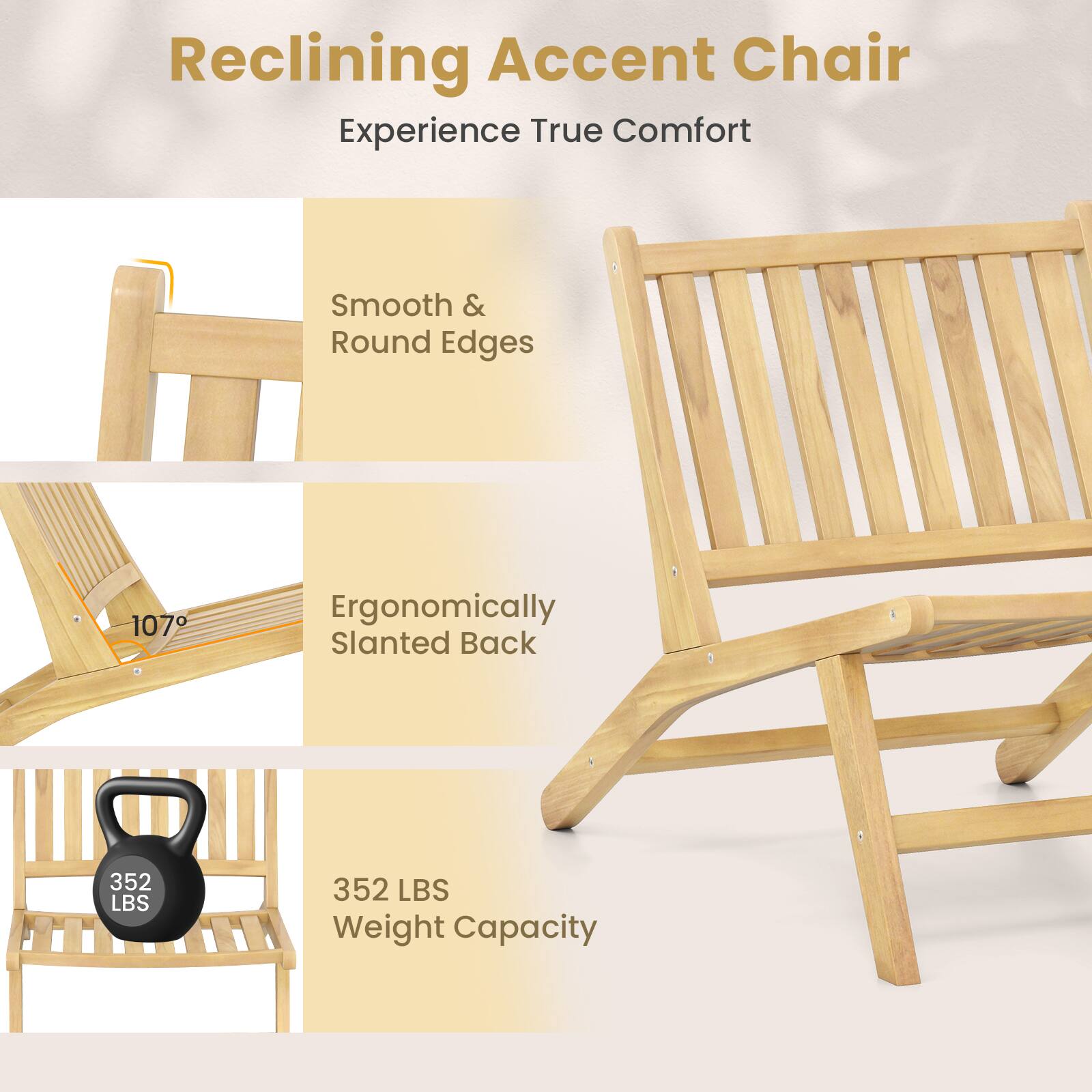 Reclining Accent Chair  
Experience True Comfort  

Smooth & Round Edges  

Ergonomically Slanted Back  
107°  

352 LBS Weight Capacity