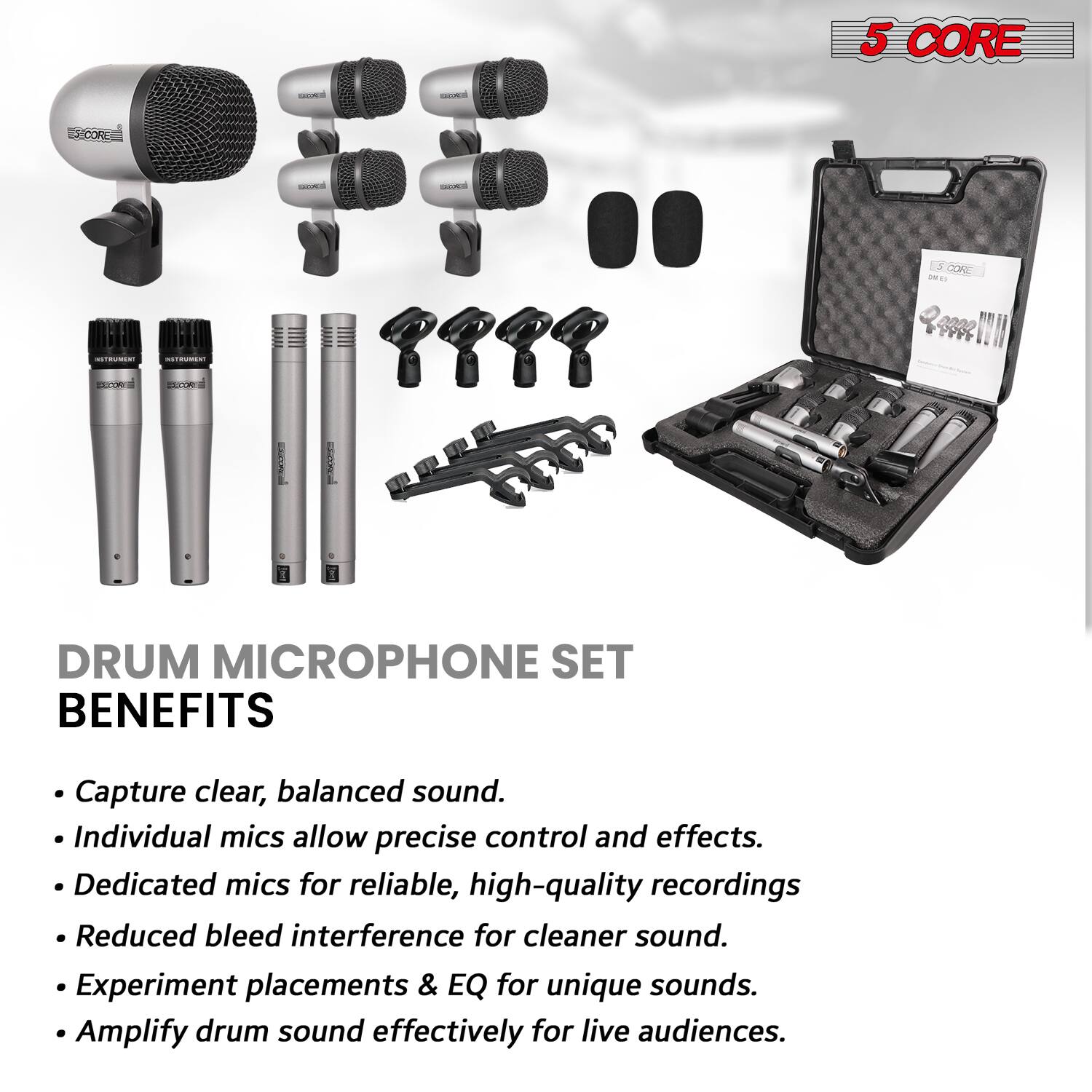 5 CORE  
DRUM MICROPHONE SET  

BENEFITS  
- Capture clear, balanced sound.  
- Individual mics allow precise control and effects.  
- Dedicated mics for reliable, high-quality recordings.  
- Reduced bleed interference for cleaner sound.  
- Experiment placements & EQ for unique sounds.  
- Amplify drum sound effectively for live audiences.