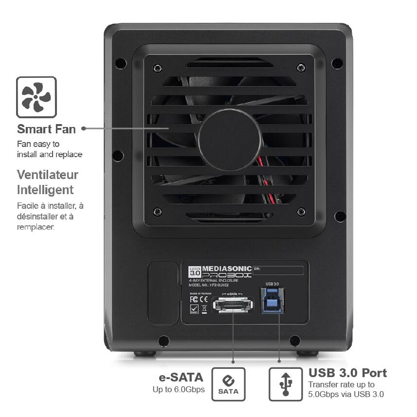 Smart Fan  
Fan easy to install and replace  
Ventilateur Intelligent  
Facile à installer, à déinstaller et à remplacer.  

AER MEDIASONIC 1 3.0 PROSOI 4-BEYECTHNAL INC NCLOSUR MODEL MO. Hrz-U02  

e-SATA  
Up to 6.0Gbps  

USB 3.0 Port  
Transfer rate up to 5.0Gbps via USB 3.0