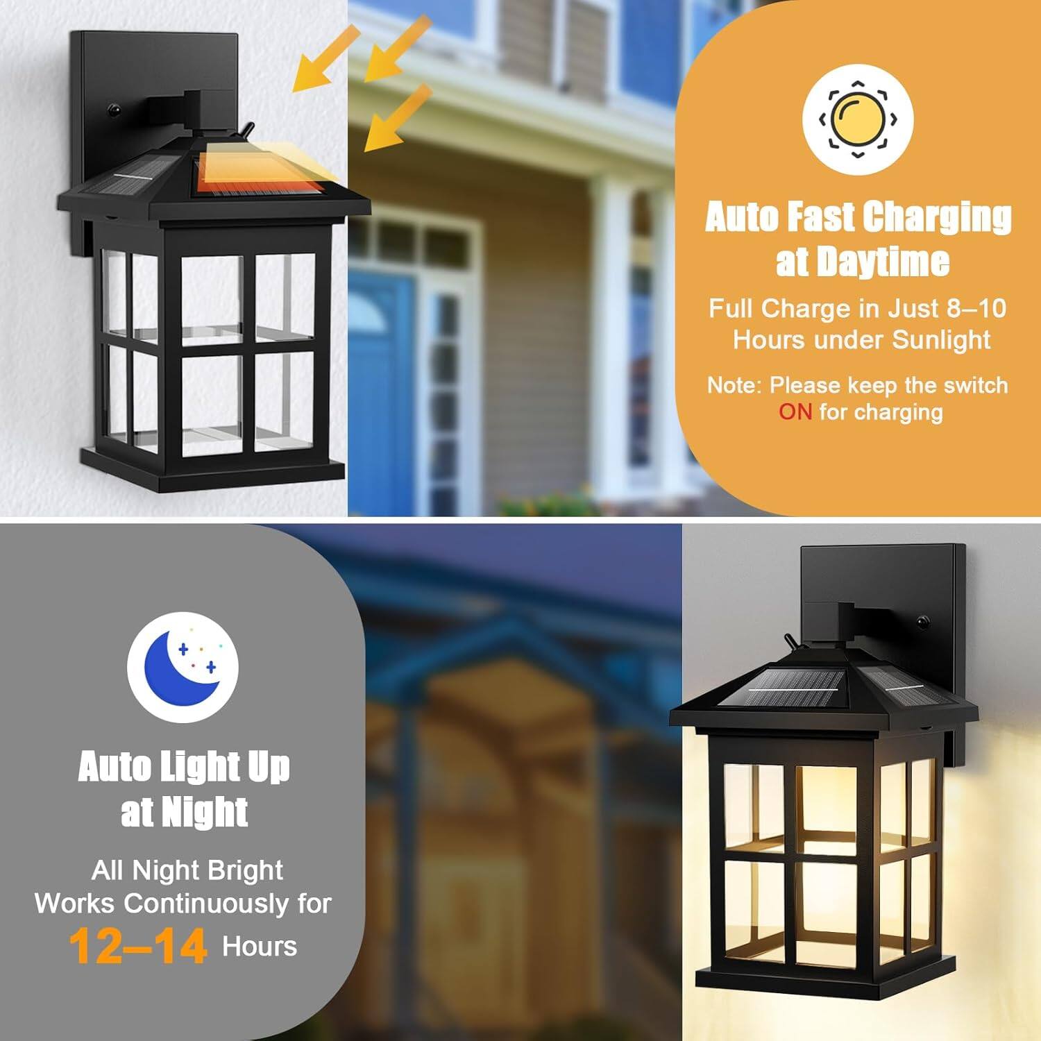 Auto Fast Charging at Daytime  
Full Charge in Just 8-10 Hours under Sunlight  
Note: Please keep the switch ON for charging  

Auto Light Up at Night  
All Night Bright  
Works Continuously for 12-14 Hours