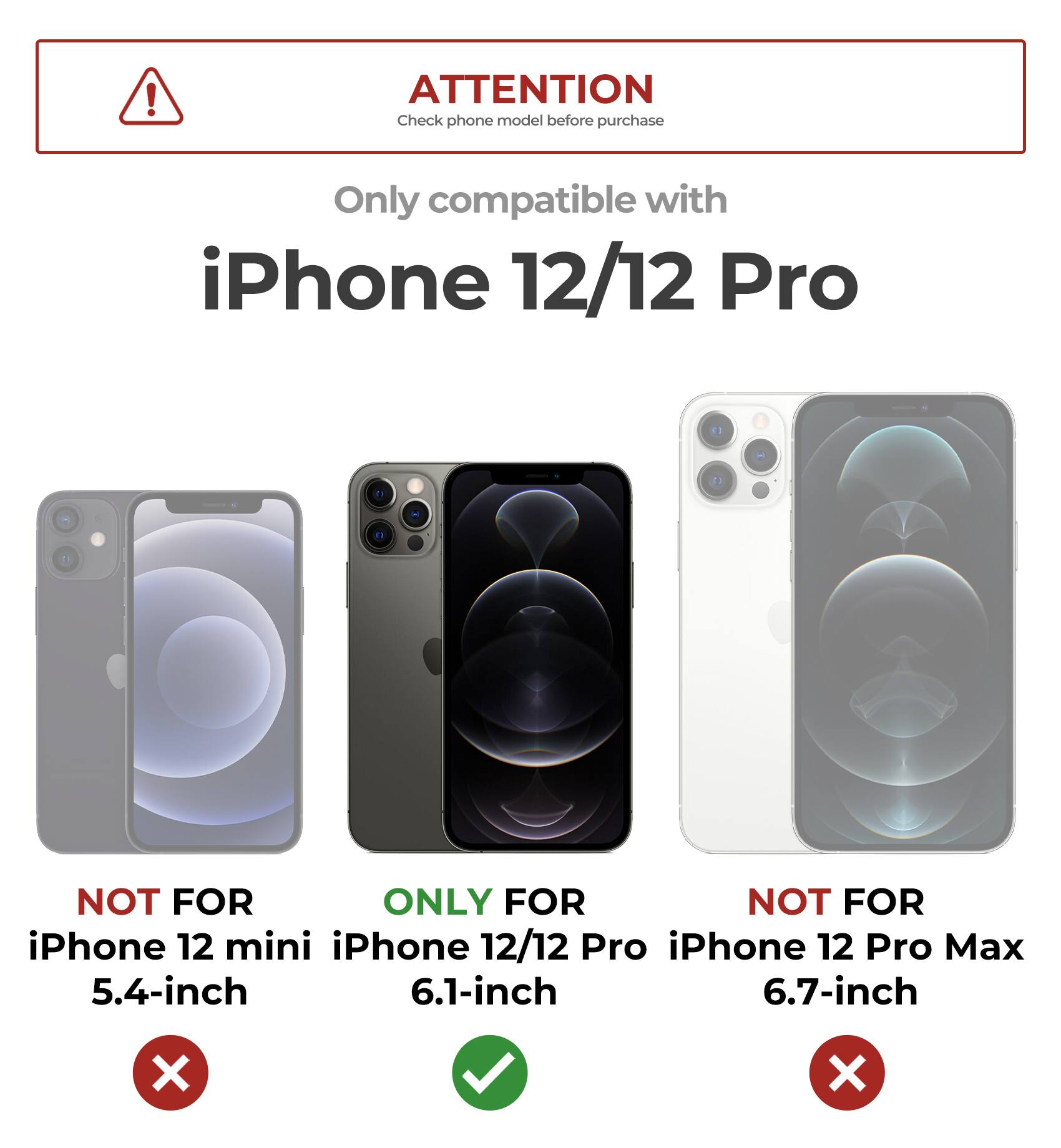 ATTENTION Check phone model before purchase
Only compatible with iPhone 12/12 Pro
NOT FOR iPhone 12 mini
ONLY FOR iPhone 12/12 Pro
NOT FOR iPhone 12 Pro Max