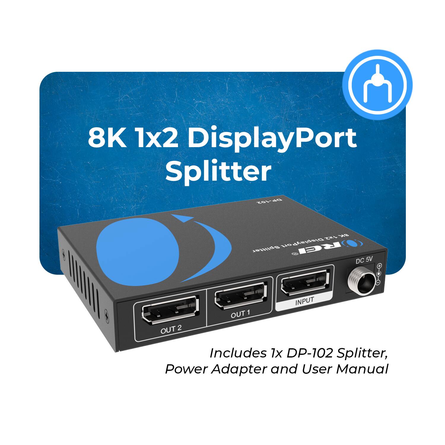 8K 1x2 DisplayPort Splitter

Includes 1x DP-102 Splitter, Power Adapter and User Manual