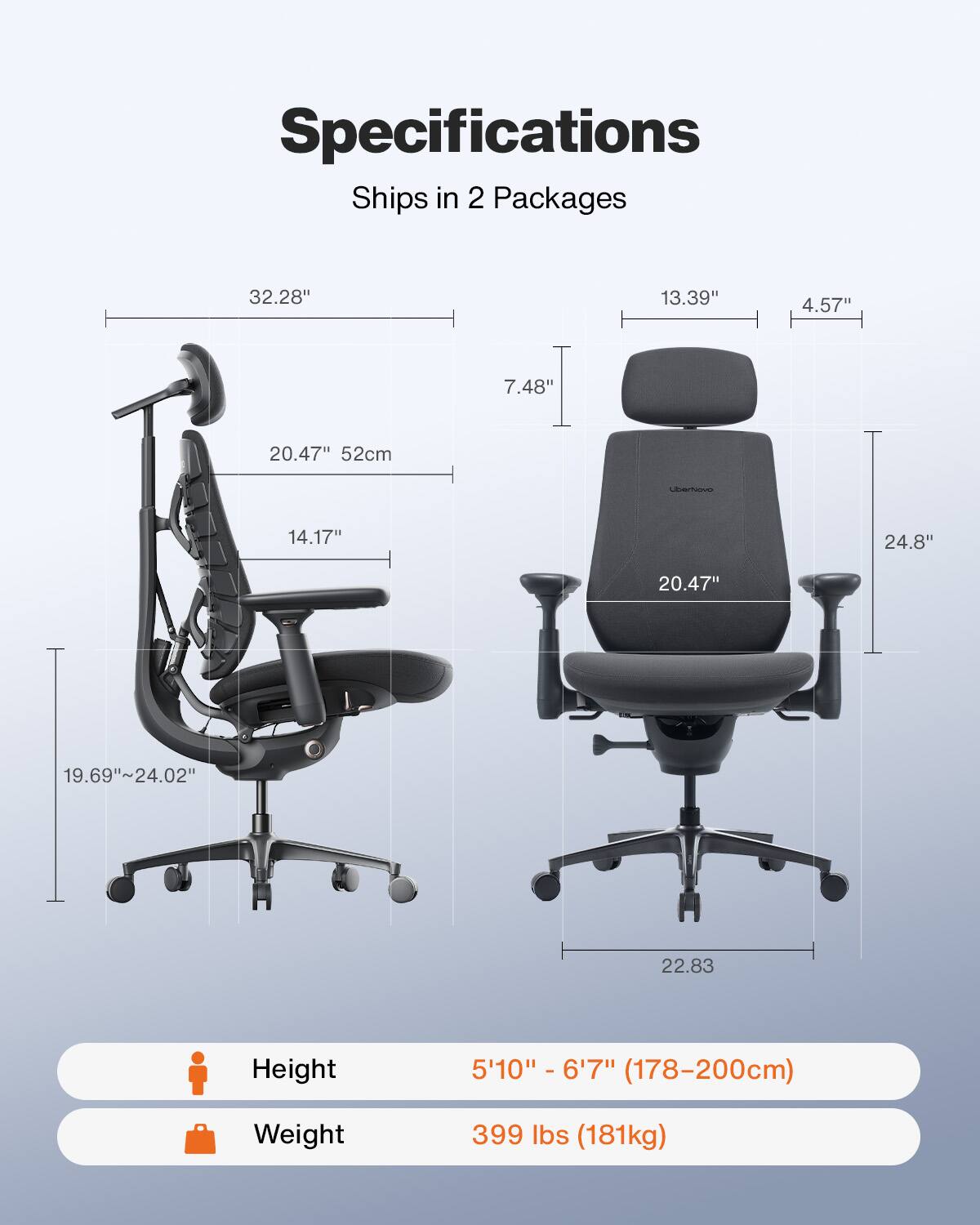 Specifications  
Ships in 2 Packages

32.28"  
13.39"  
4.57"  
7.48"  
20.47" 52cm  
14.17"  
24.8"  
20.47"  
19.69"~24.02"  
22.83

Height  
5'10" - 6'7" (178-200cm)  

Weight  
399 lbs (181kg)