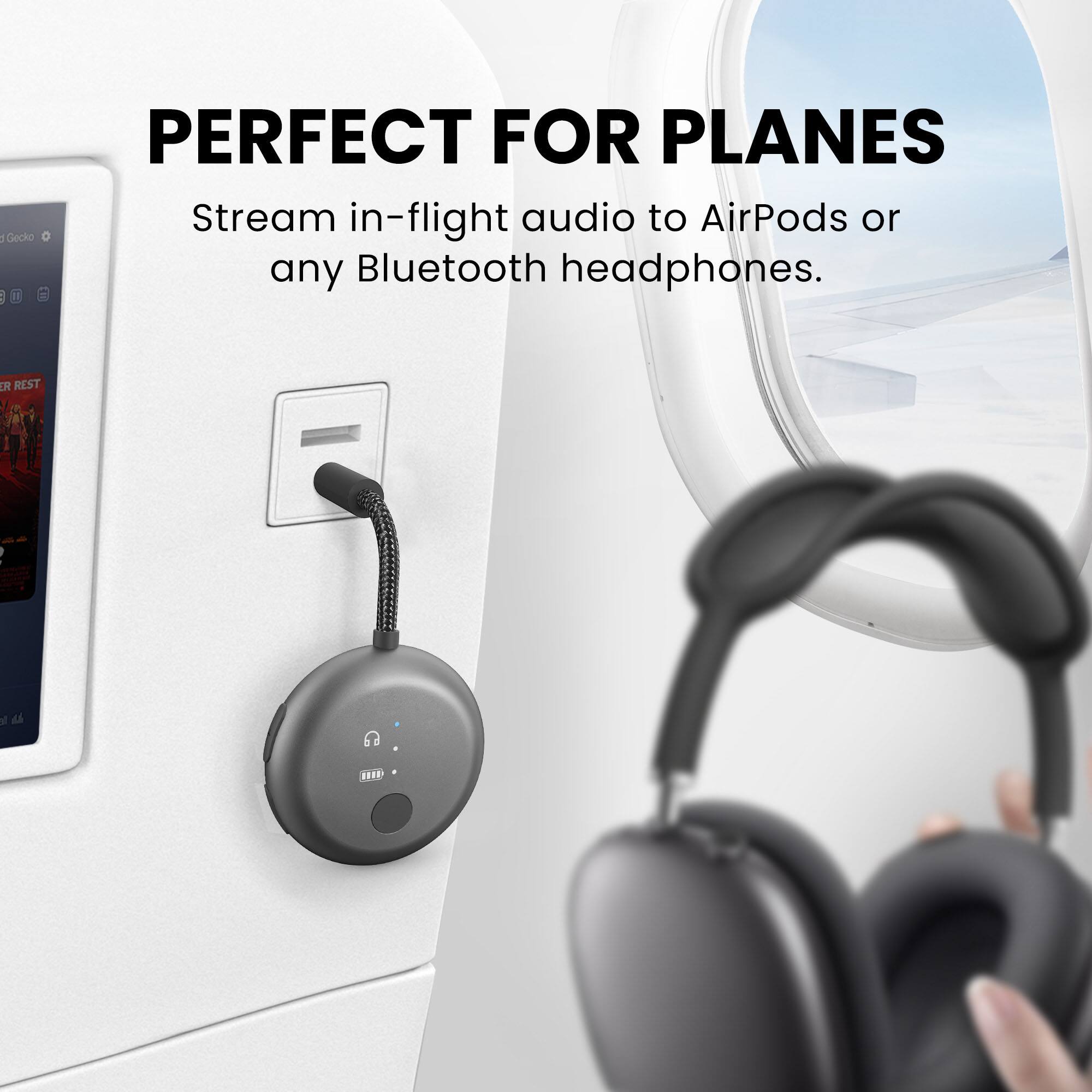 PERFECT FOR PLANES  
Stream in-flight audio to AirPods or any Bluetooth headphones.