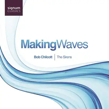signum CLASSICS
MakingWaves
Bob Chilcott | The Sirens