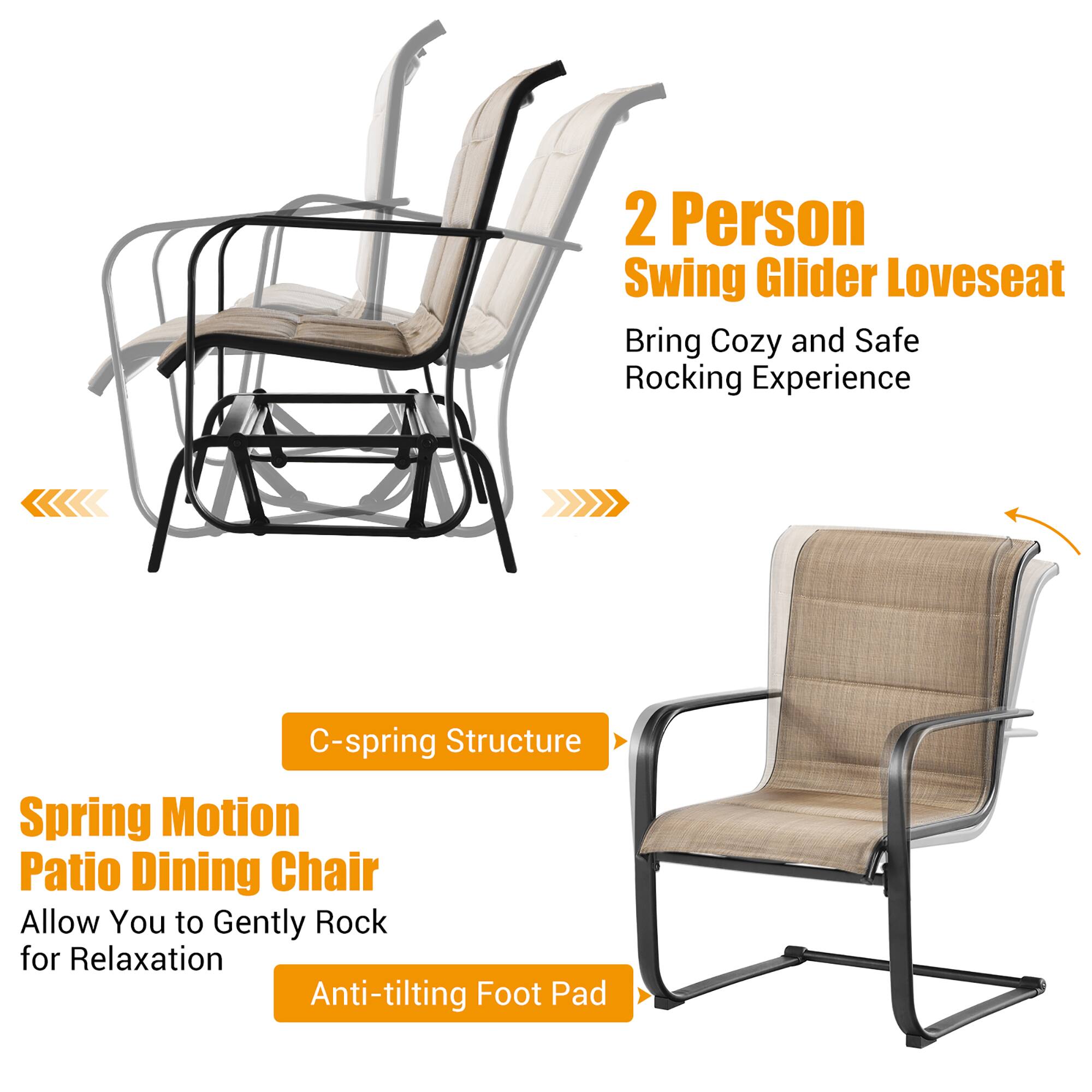 2 Person Swing Glider Loveseat  
Bring Cozy and Safe Rocking Experience  

C-spring Structure  

Spring Motion Patio Dining Chair  
Allow You to Gently Rock for Relaxation  

Anti-tilting Foot Pad
