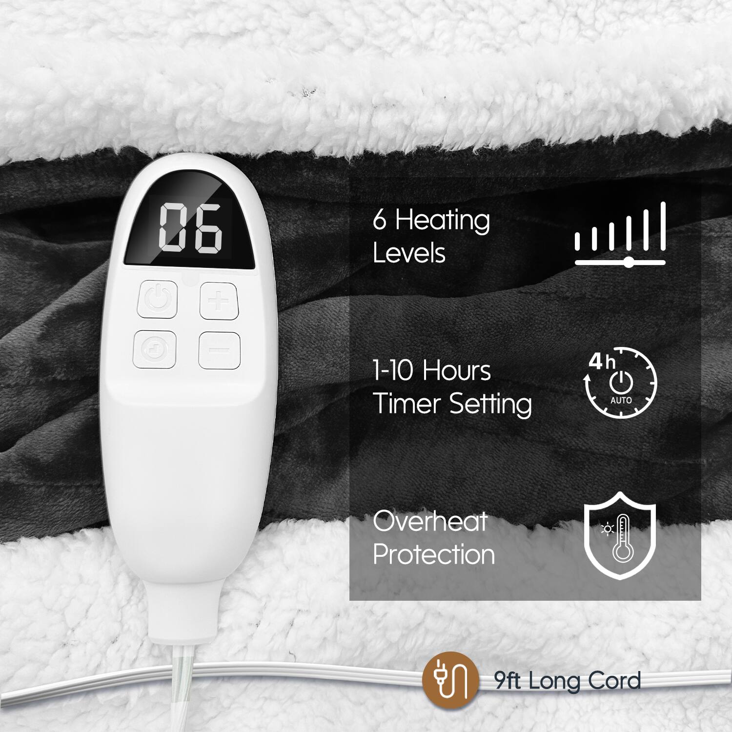 6 Heating Levels  
1-10 Hours Timer Setting  
4h AUTO  
Overheat Protection  
9ft Long Cord