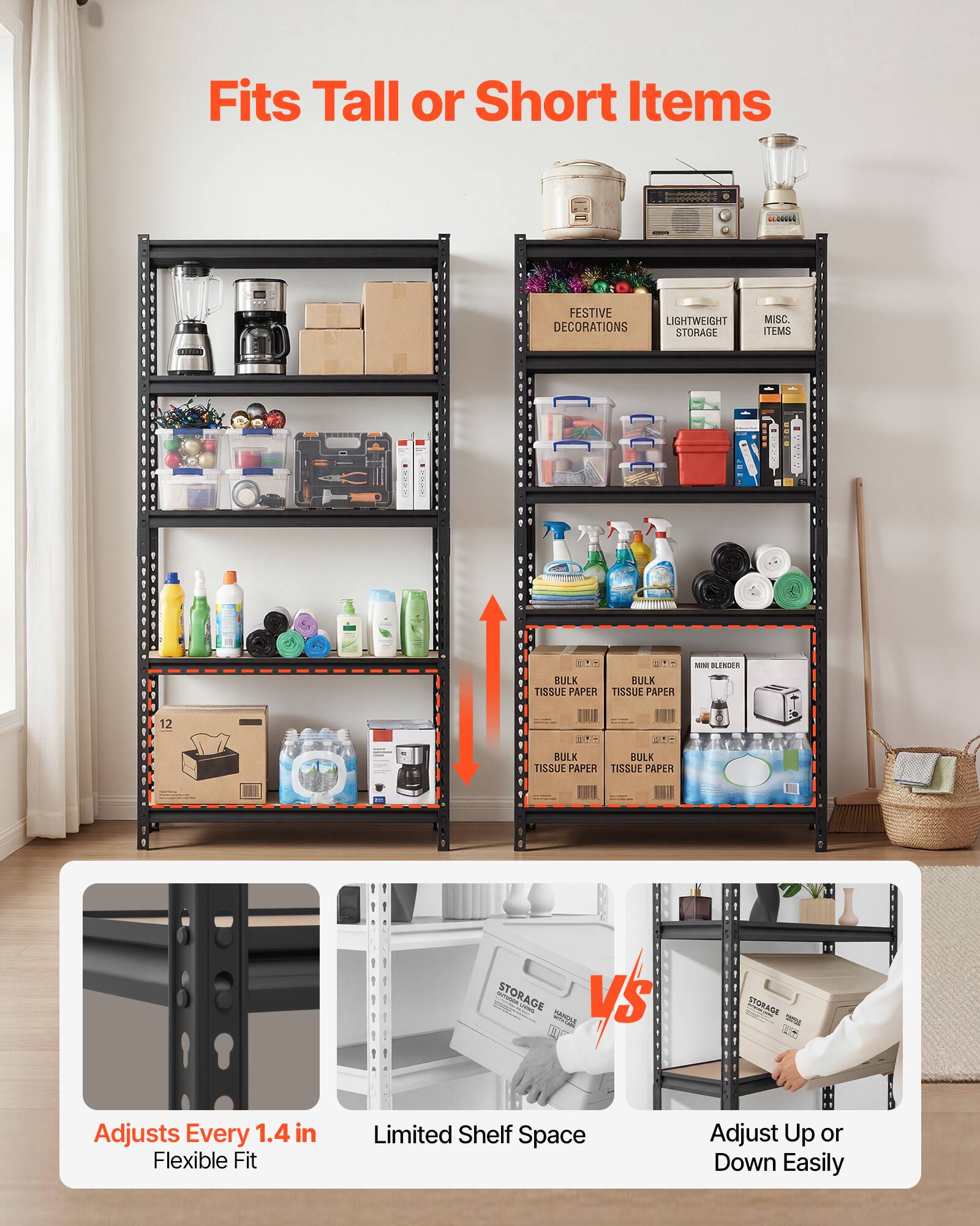 Fits Tall or Short Items

ORIE FESTIVE LIGHTWEIGHT DECORATIONS STORAGE MISC ITEMS USR CIT

BULK BULK TISSUE PAPER TISSUE PAPER - notin_toRnce 12 O ITI BULK BULK TISSUE PAPER TISSUE PAPER nohingosc

STORAGE -o VS SAIDVE L STORAGE - C

Adjusts Every 1.4 in Flexible Fit Limited Shelf Space Adjust Up or Down Easily