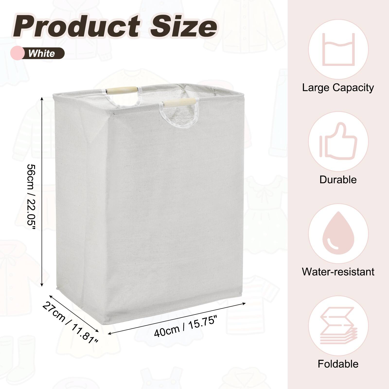 Product Size:  
- White  
- Large Capacity  
- Durable  
- Water-resistant  
- Foldable  

Dimensions:  
- 56cm / 22.05" (Height)  
- 40cm / 15.75" (Width)  
- 27cm / 11.81" (Depth)