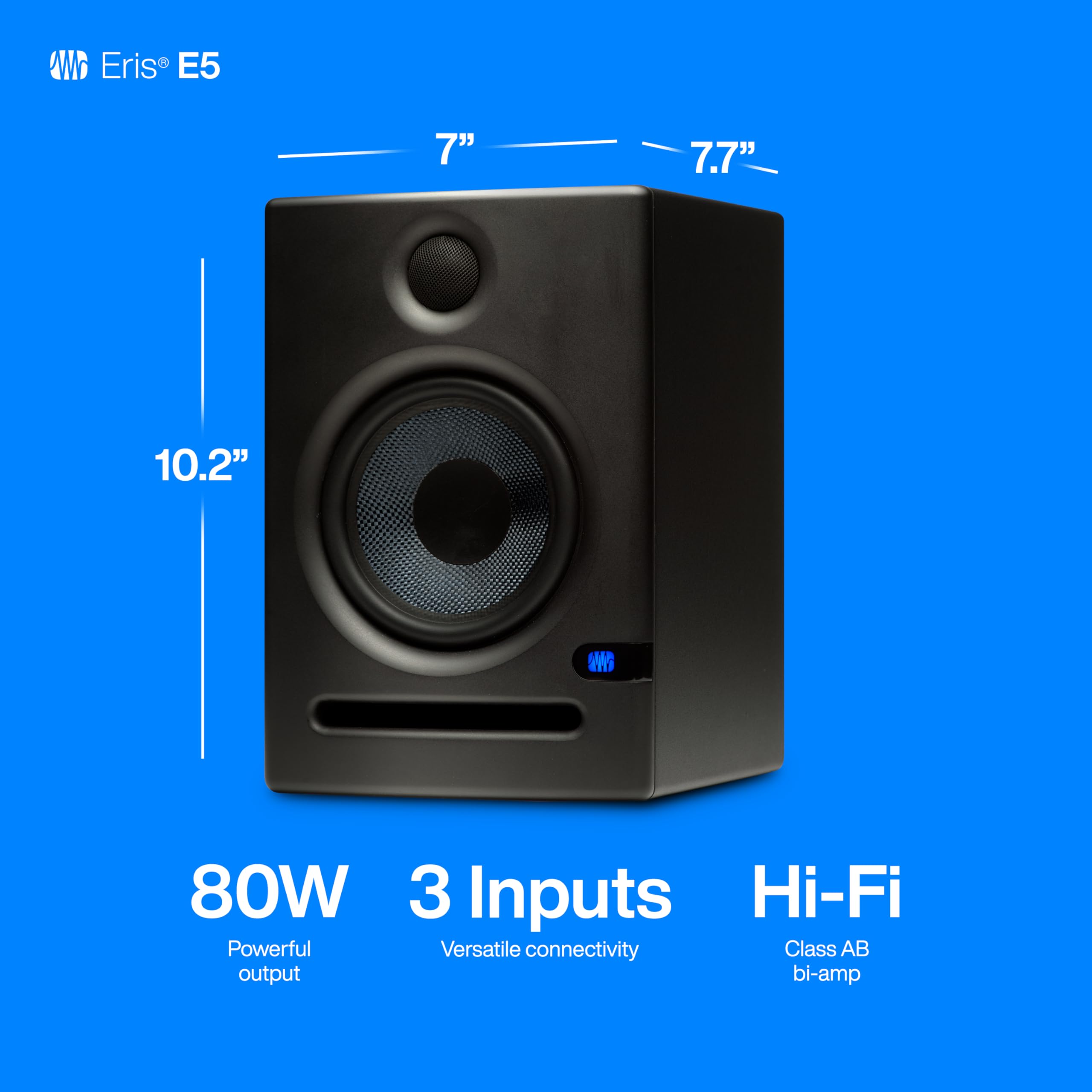 Eris E5

- 7"
- 7.7"
- 10.2"

80W Powerful output

3 Inputs Versatile connectivity

Hi-Fi Class AB bi-amp