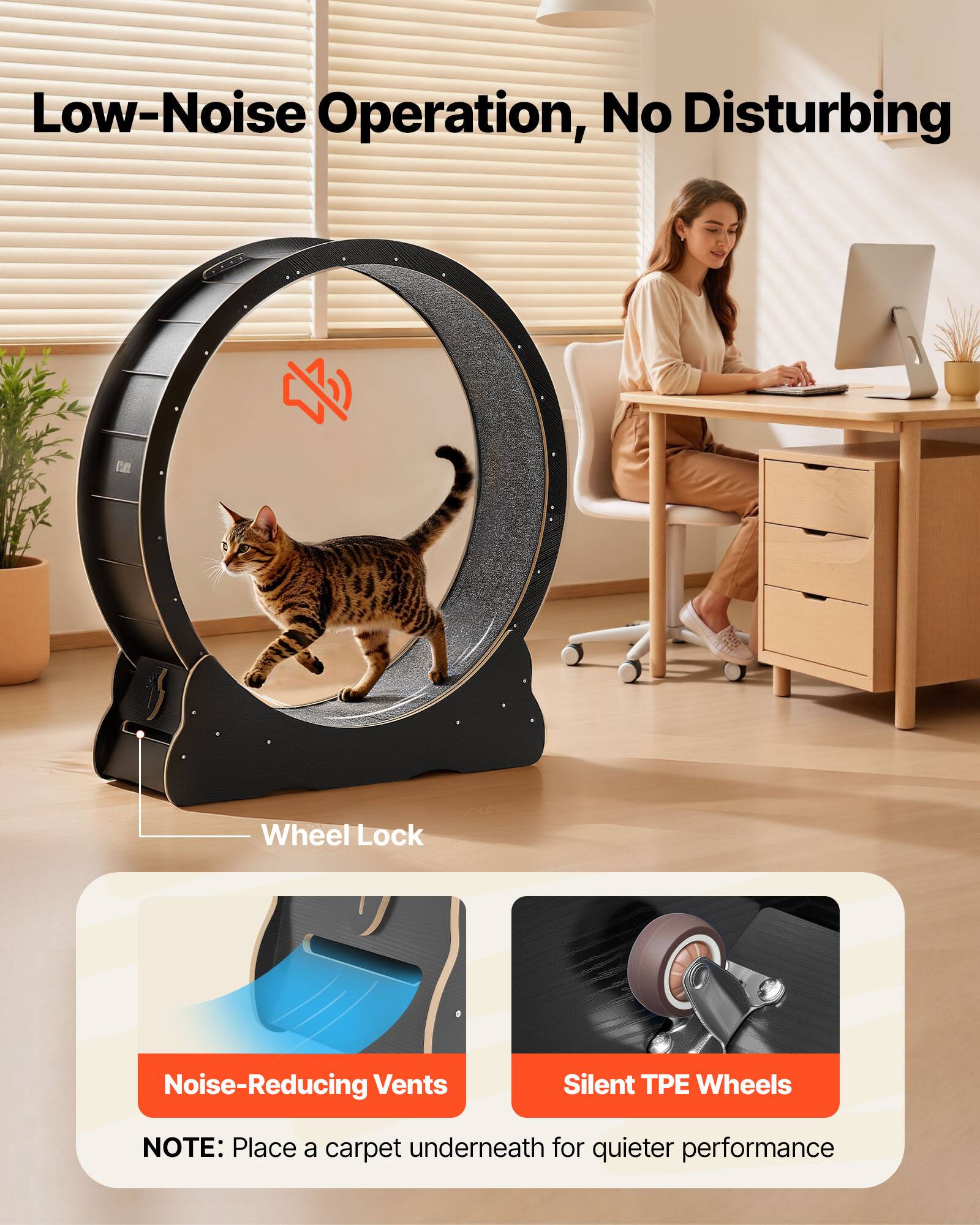 Low-Noise Operation, No Disturbing  
Wheel Lock  
Noise-Reducing Vents  
Silent TPE Wheels  

NOTE: Place a carpet underneath for quieter performance