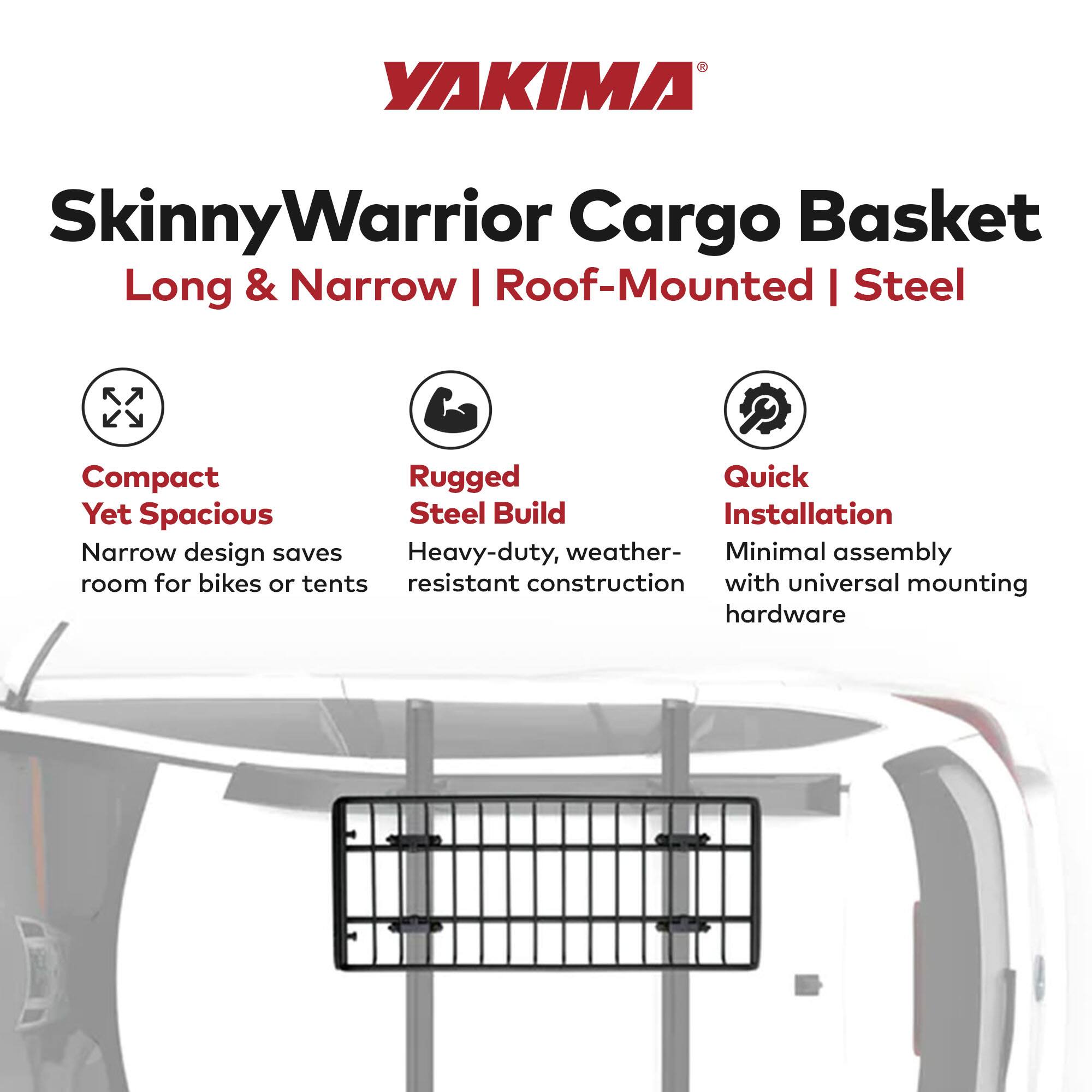 YAKIMA SkinnyWarrior Cargo Basket  
Long & Narrow | Roof-Mounted | Steel  

- Compact Yet Spacious  
  Narrow design saves room for bikes or tents  

- Rugged Steel Build  
  Heavy-duty, weather-resistant construction  

- Quick Installation  
  Minimal assembly with universal mounting hardware