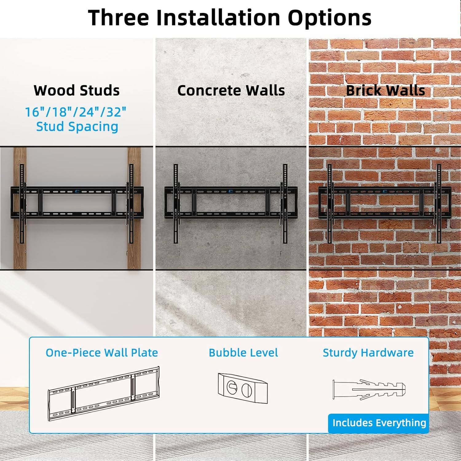 Three Installation Options

- Wood Studs
  - 16"/18"/24"/32" Stud Spacing

- Concrete Walls

- Brick Walls

One-Piece Wall Plate
Bubble Level
Sturdy Hardware

Includes Everything