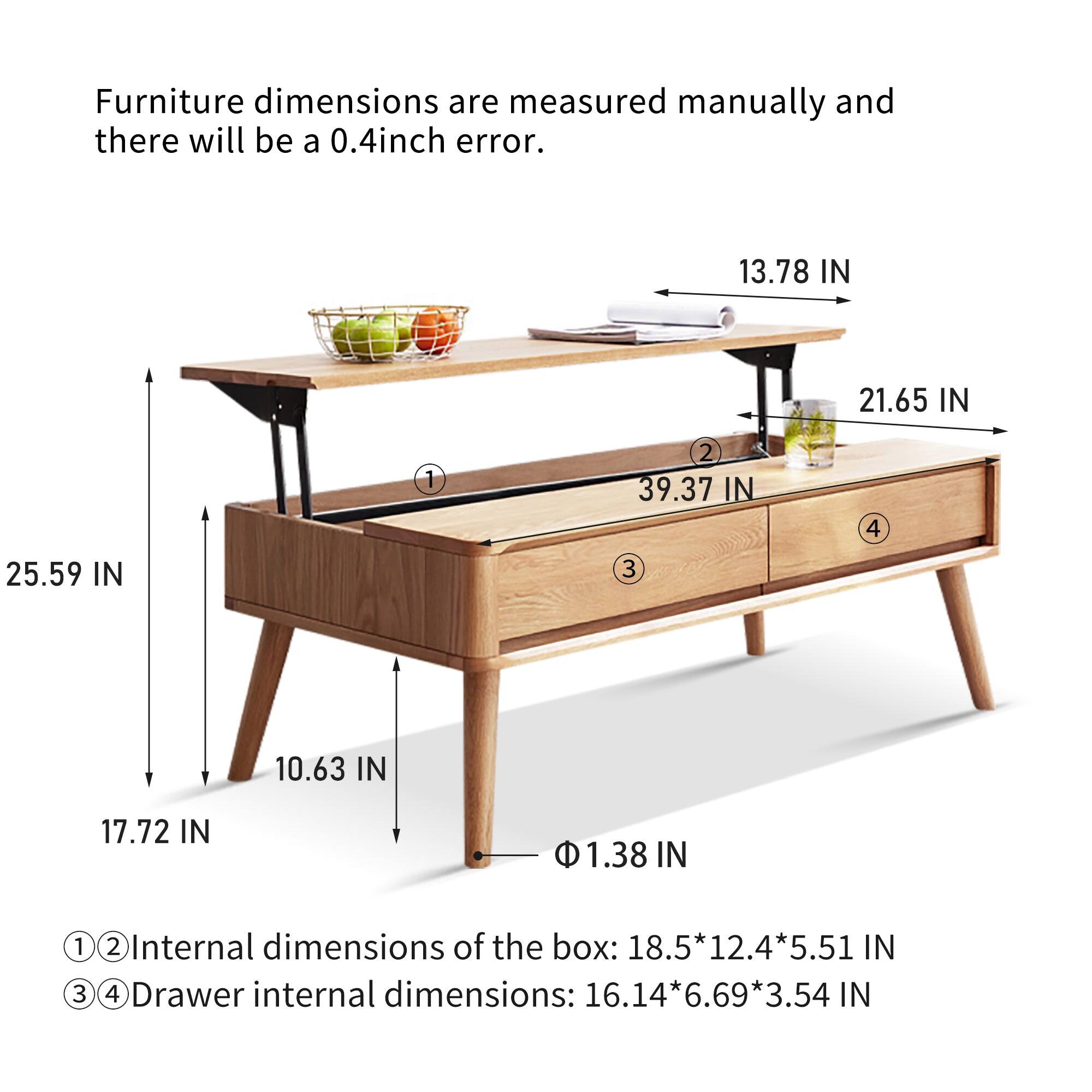 Furniture dimensions are measured manually and there will be a 0.4inch error.

13.78 IN  
21.65 IN  
25.59 IN  
39.37 IN  
10.63 IN  
17.72 IN  
1.38 IN  

Internal dimensions of the box: 18.5*12.4*5.51 IN  
Drawer internal dimensions: 16.14*6.69*3.54 IN