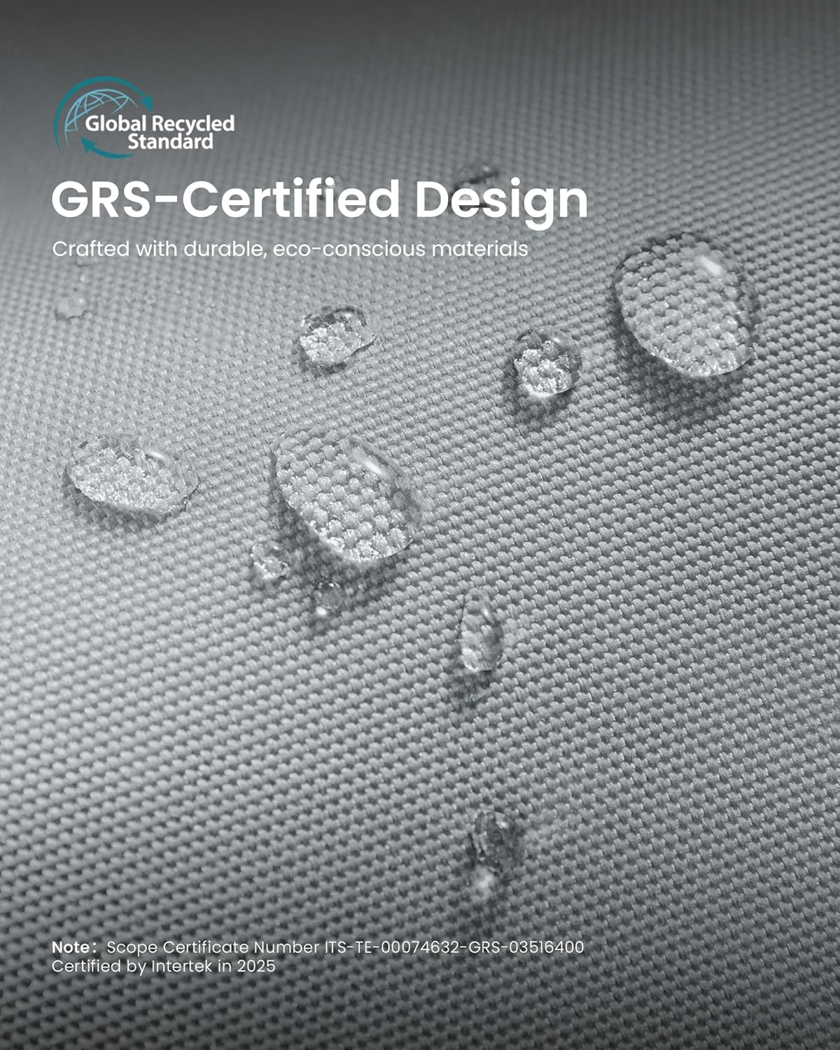 Global Recycled Standard GRS-Certified Design  
Crafted with durable, eco-conscious materials  

Note: Scope Certificate Number TS-TE-00074632-GRS-03516400  
Certified by Intertek in 2025