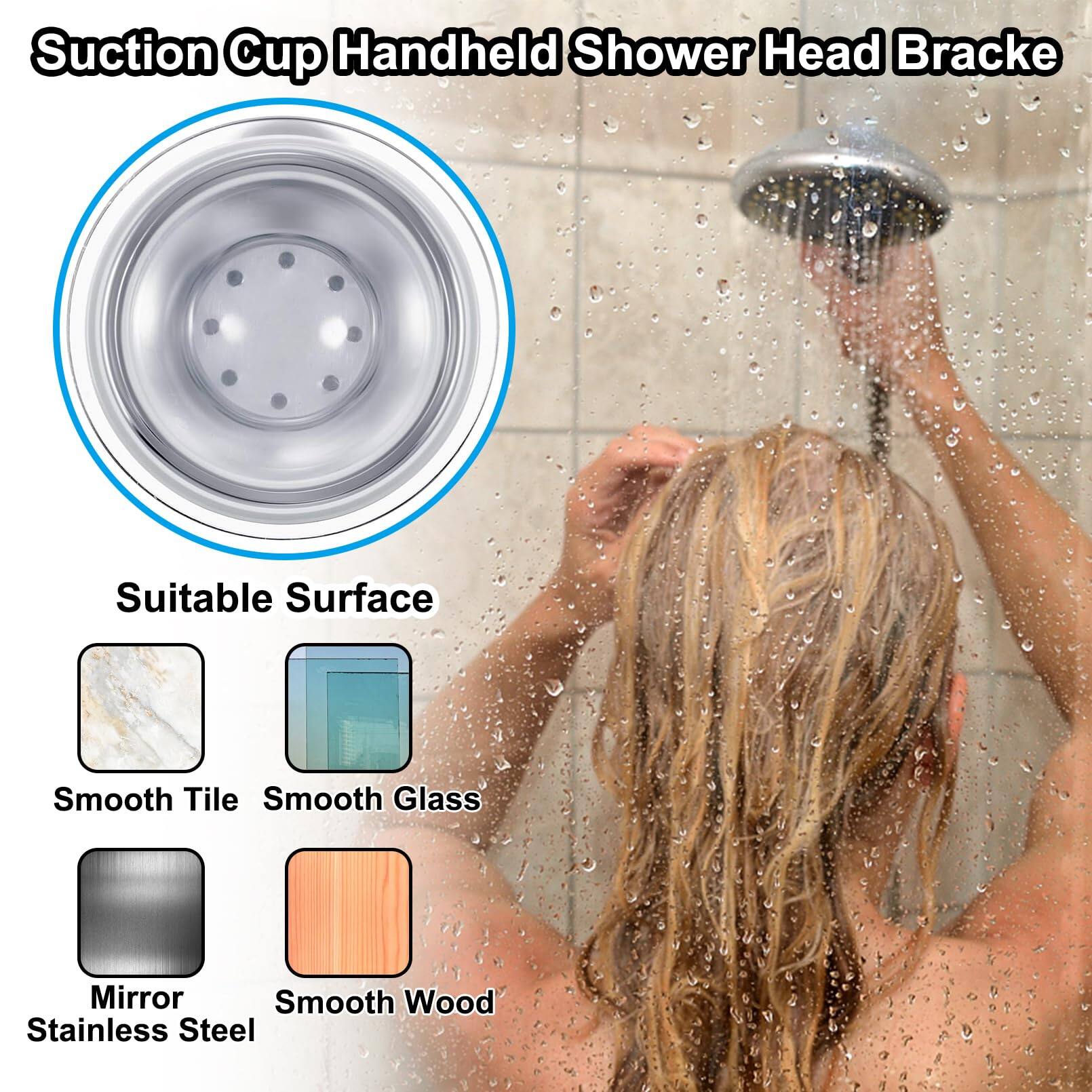 Suction Cup Handheld Shower Head Bracket

Suitable Surface
- Smooth Tile
- Smooth Glass
- Mirror
- Stainless Steel
- Smooth Wood