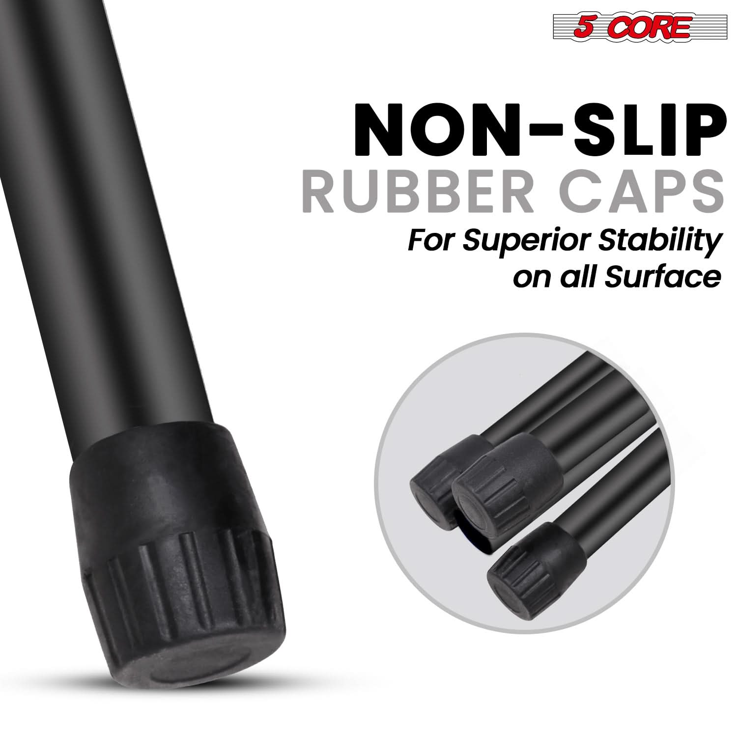 5 CORE  
NON-SLIP RUBBER CAPS  
For Superior Stability on all Surface
