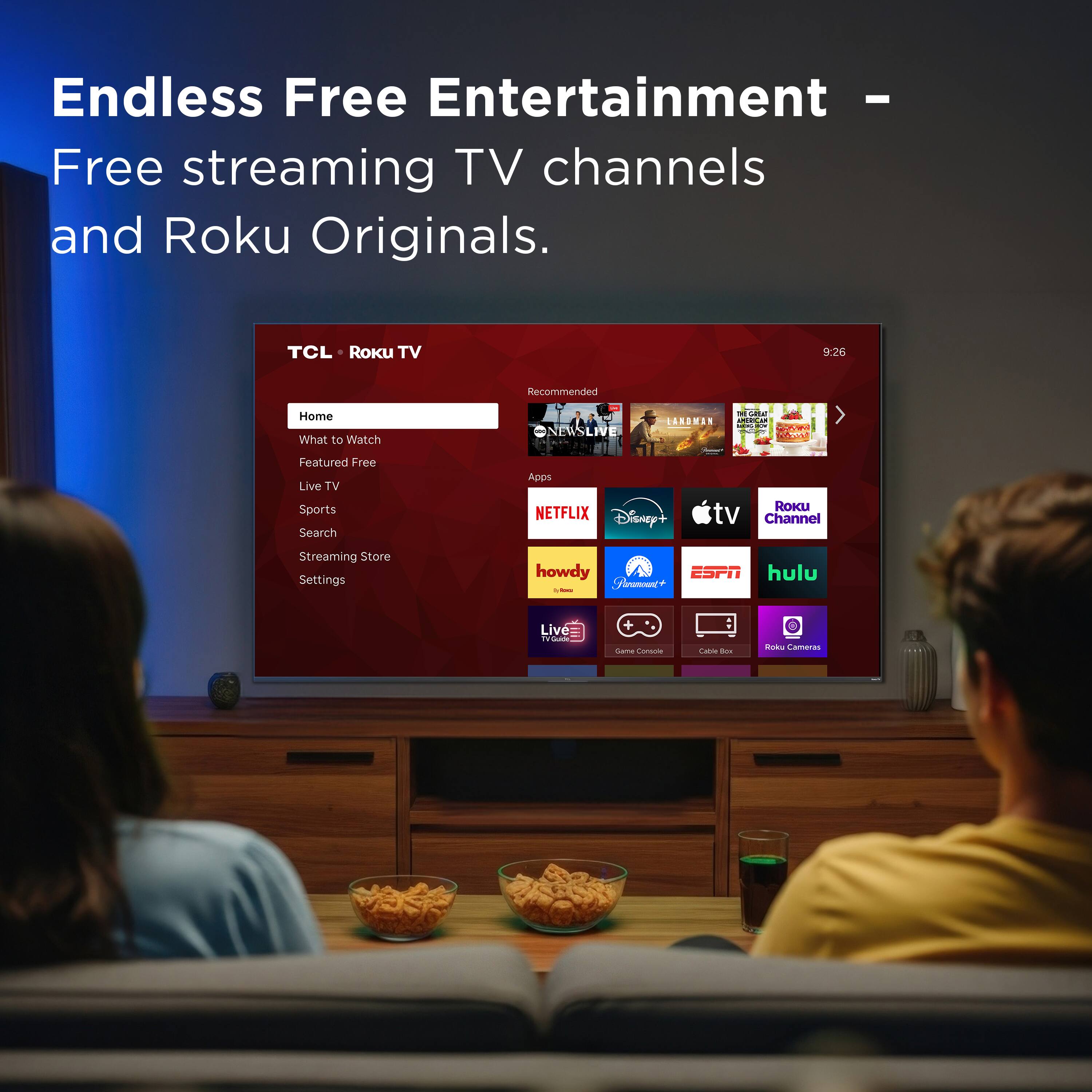Endless Free Entertainment - Free streaming TV channels and Roku Originals.  
TCL Roku TV  
9:26  
Recommended  
Home  
What to Watch  
Featured Free  
Live TV  
Sports  
Search  
Streaming Store  
Settings  
NETFLIX  
Disney+  
tv  
Roku Channel  
howdy  
ESPN  
hulu  
Live  
Game Console  
Cable Box  
Roku Cameras