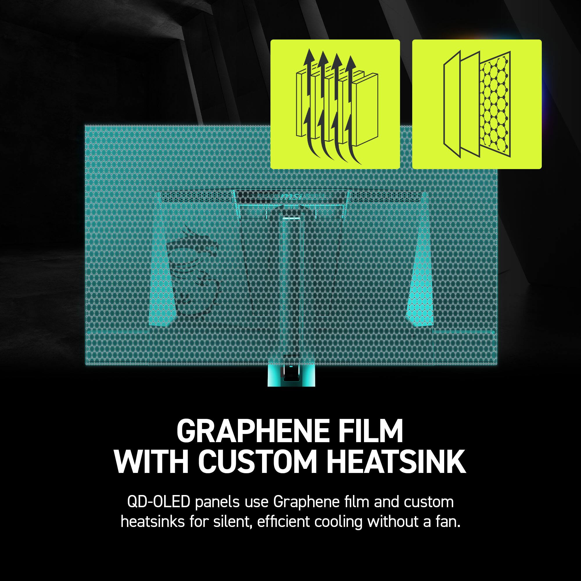 GRAPHENE FILM WITH CUSTOM HEATSINK

QD-OLED panels use Graphene film and custom heatsinks for silent, efficient cooling without a fan.