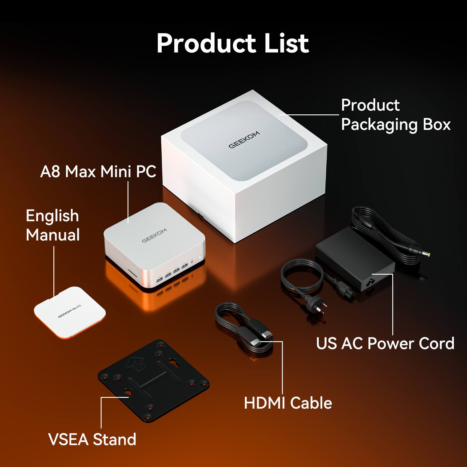 Product List

- A8 Max Mini PC
- English Manual
- Product Packaging Box
- US AC Power Cord
- HDMI Cable
- VSEA Stand
